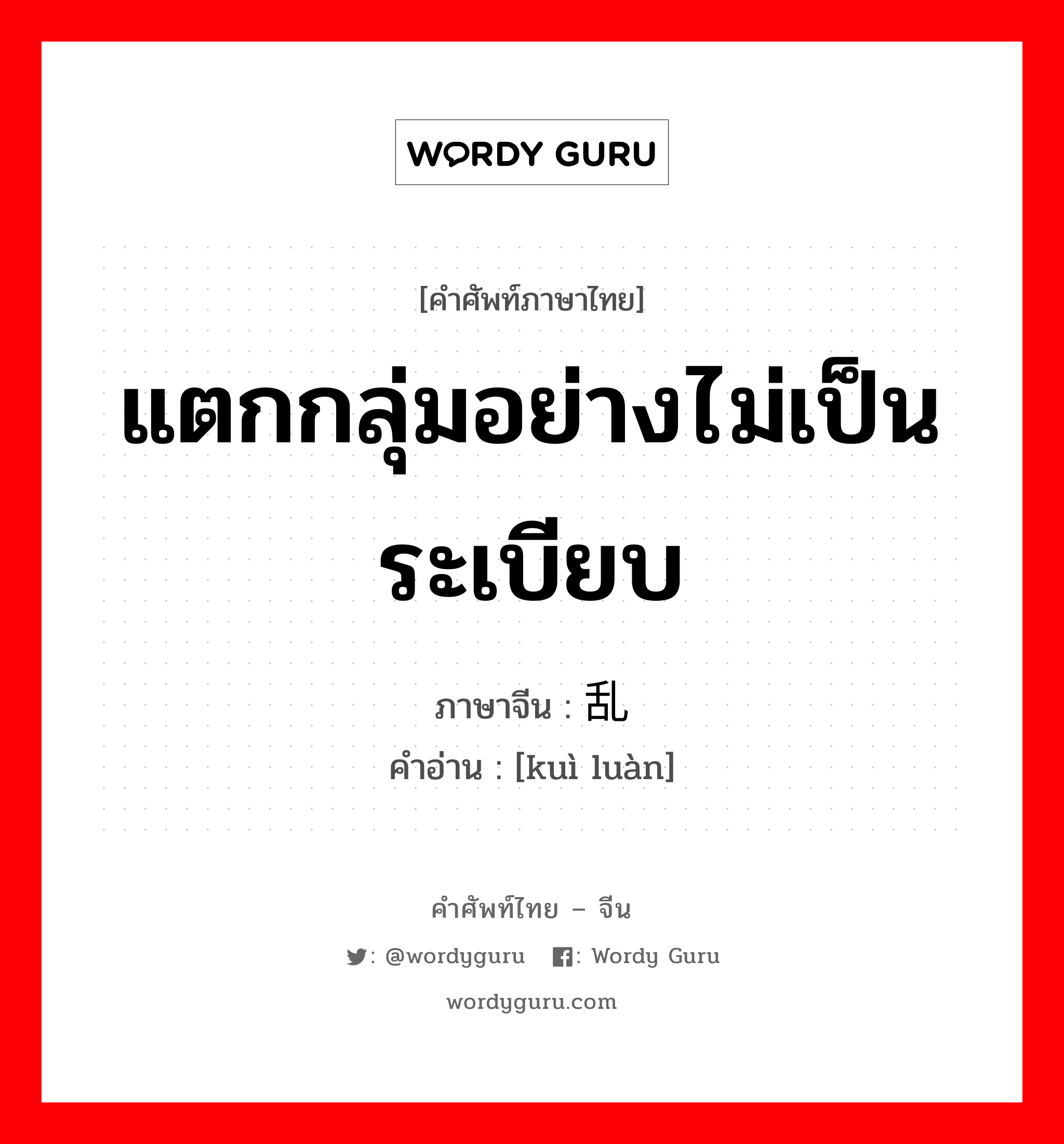 แตกกลุ่มอย่างไม่เป็นระเบียบ ภาษาจีนคืออะไร, คำศัพท์ภาษาไทย - จีน แตกกลุ่มอย่างไม่เป็นระเบียบ ภาษาจีน 溃乱 คำอ่าน [kuì luàn]