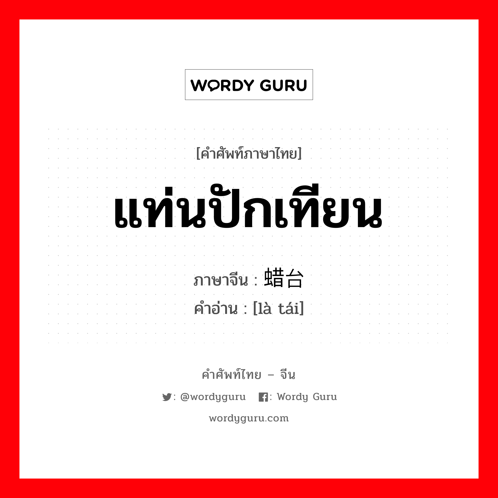 แท่นปักเทียน ภาษาจีนคืออะไร, คำศัพท์ภาษาไทย - จีน แท่นปักเทียน ภาษาจีน 蜡台 คำอ่าน [là tái]