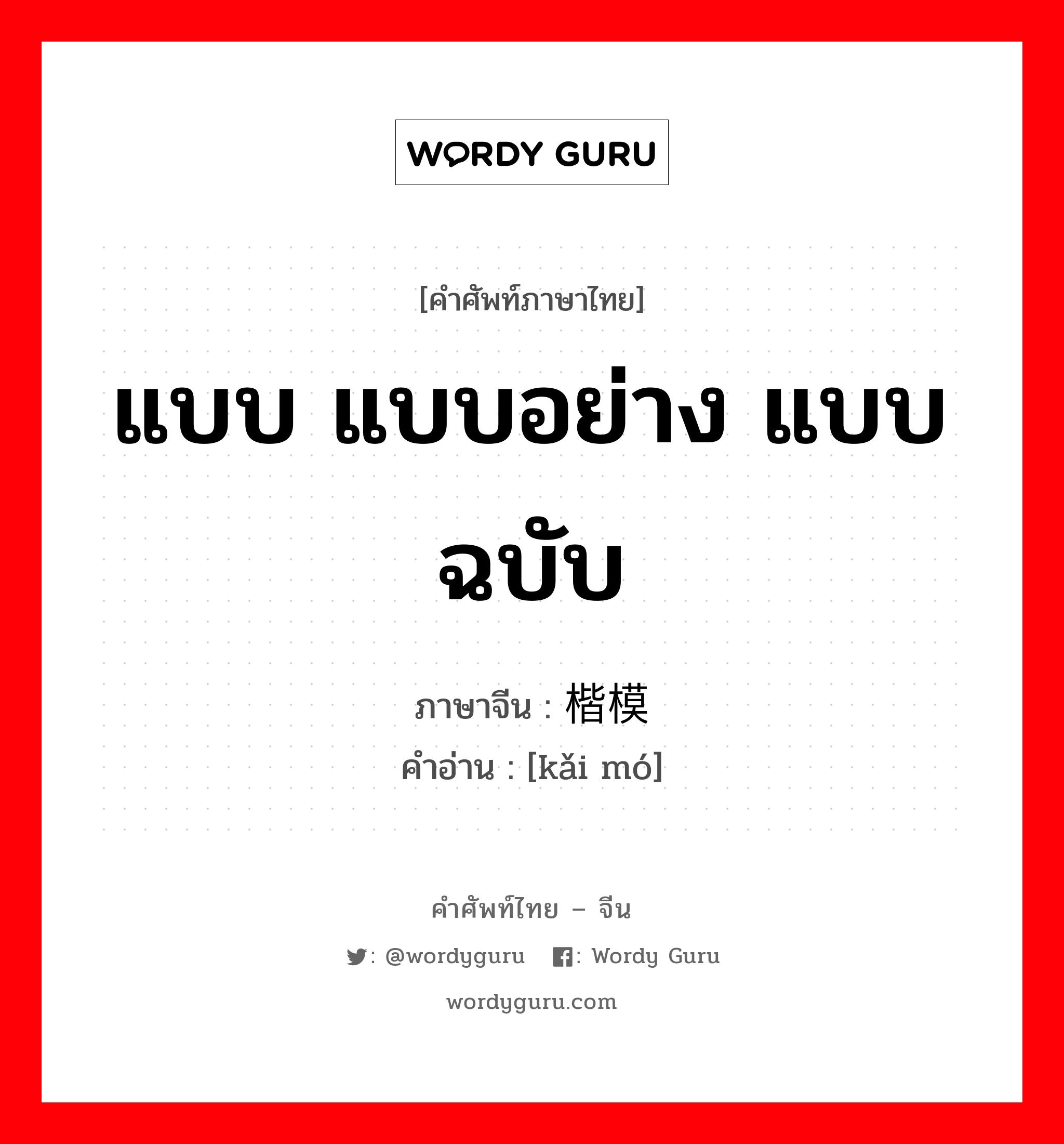 แบบ แบบอย่าง แบบฉบับ ภาษาจีนคืออะไร, คำศัพท์ภาษาไทย - จีน แบบ แบบอย่าง แบบฉบับ ภาษาจีน 楷模 คำอ่าน [kǎi mó]