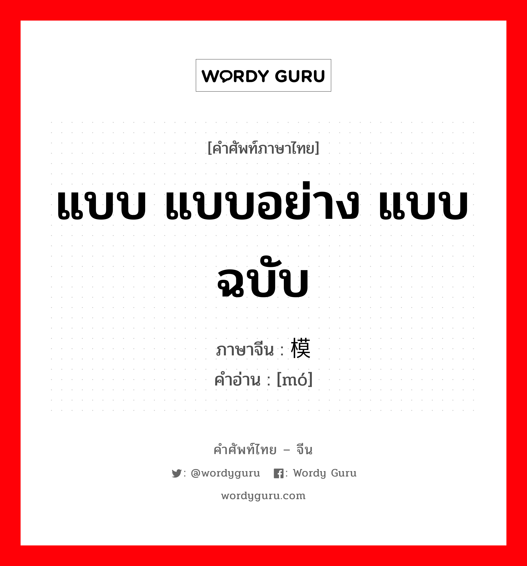 แบบ แบบอย่าง แบบฉบับ ภาษาจีนคืออะไร, คำศัพท์ภาษาไทย - จีน แบบ แบบอย่าง แบบฉบับ ภาษาจีน 模 คำอ่าน [mó]