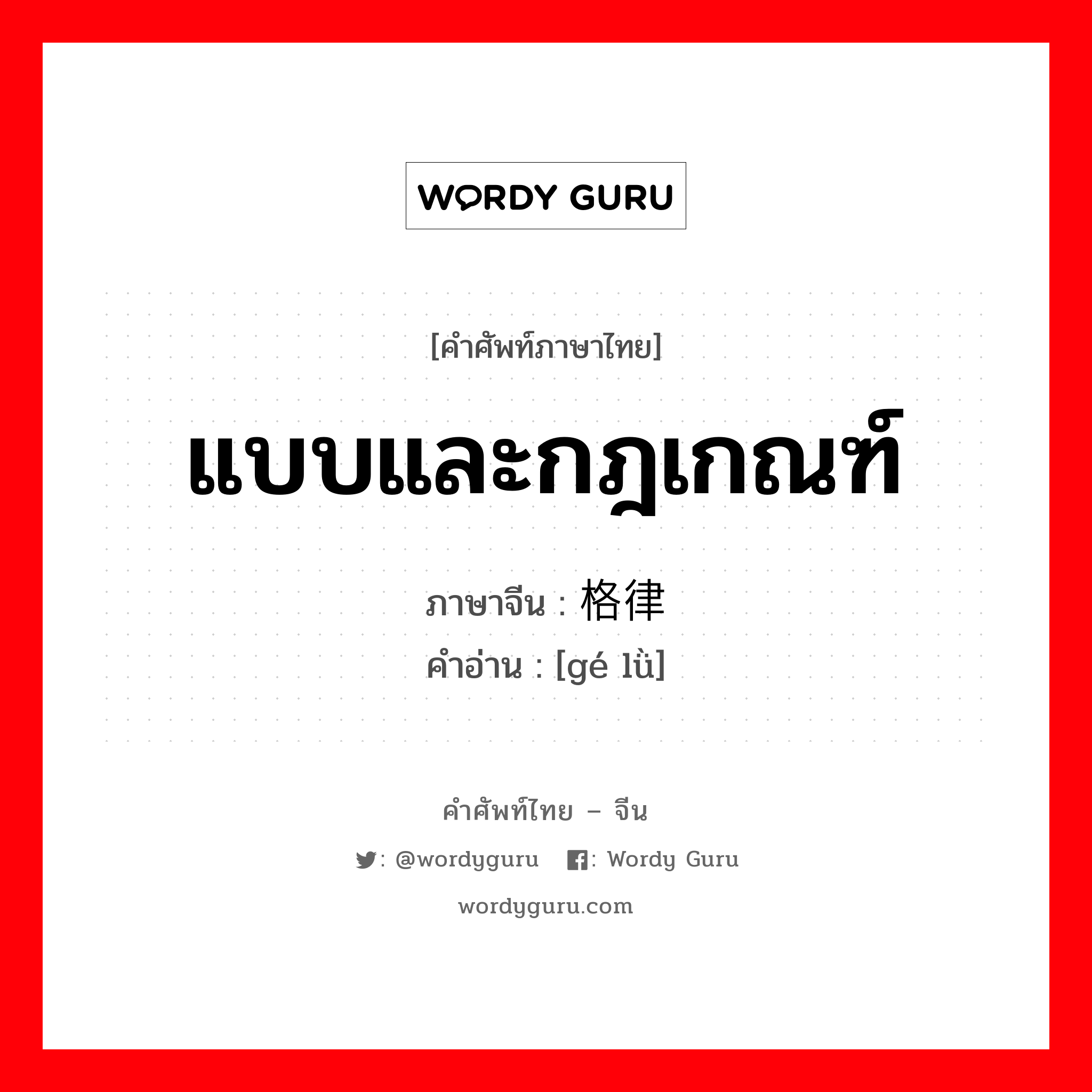 แบบและกฎเกณฑ์ ภาษาจีนคืออะไร, คำศัพท์ภาษาไทย - จีน แบบและกฎเกณฑ์ ภาษาจีน 格律 คำอ่าน [gé lǜ]