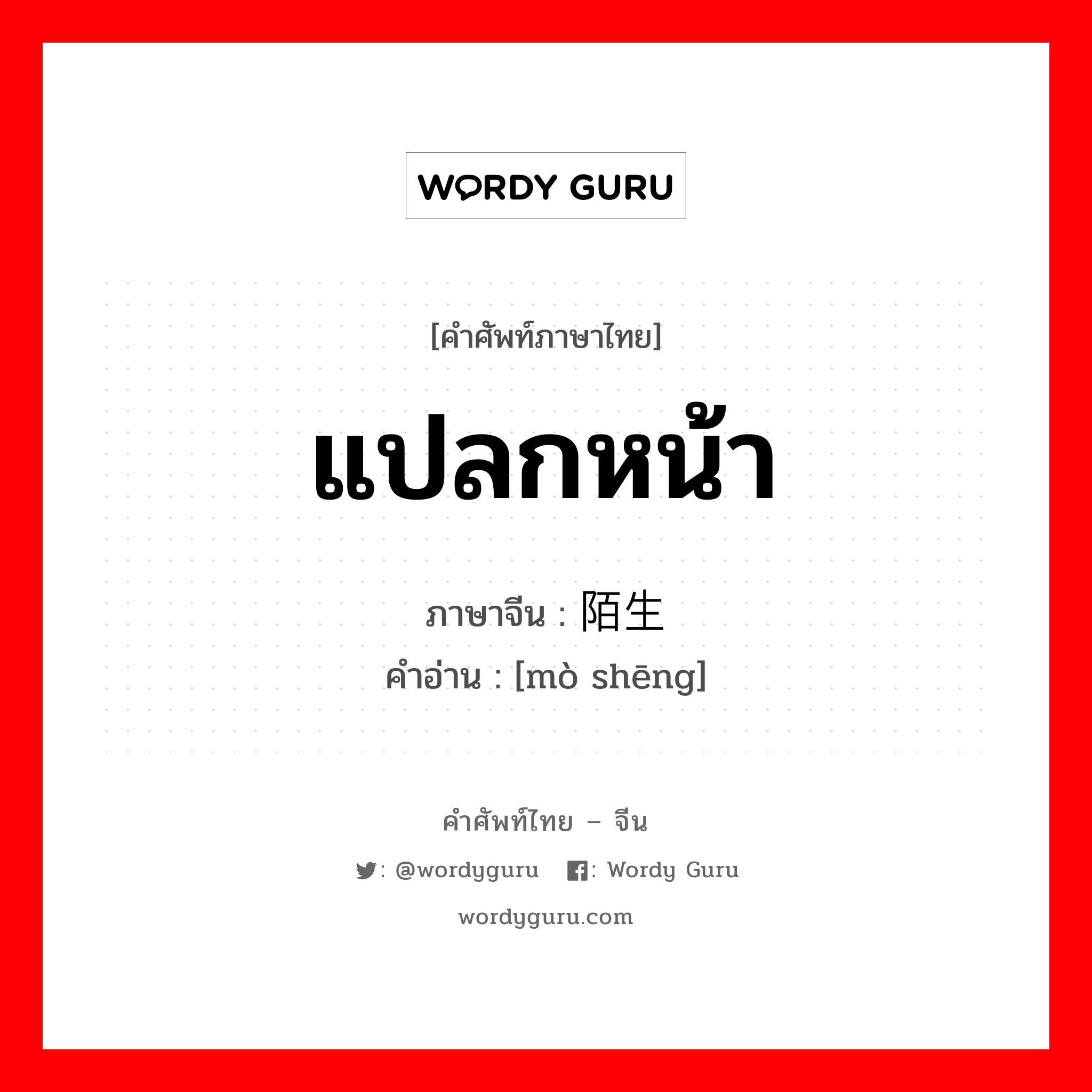 แปลกหน้า ภาษาจีนคืออะไร, คำศัพท์ภาษาไทย - จีน แปลกหน้า ภาษาจีน 陌生 คำอ่าน [mò shēng]