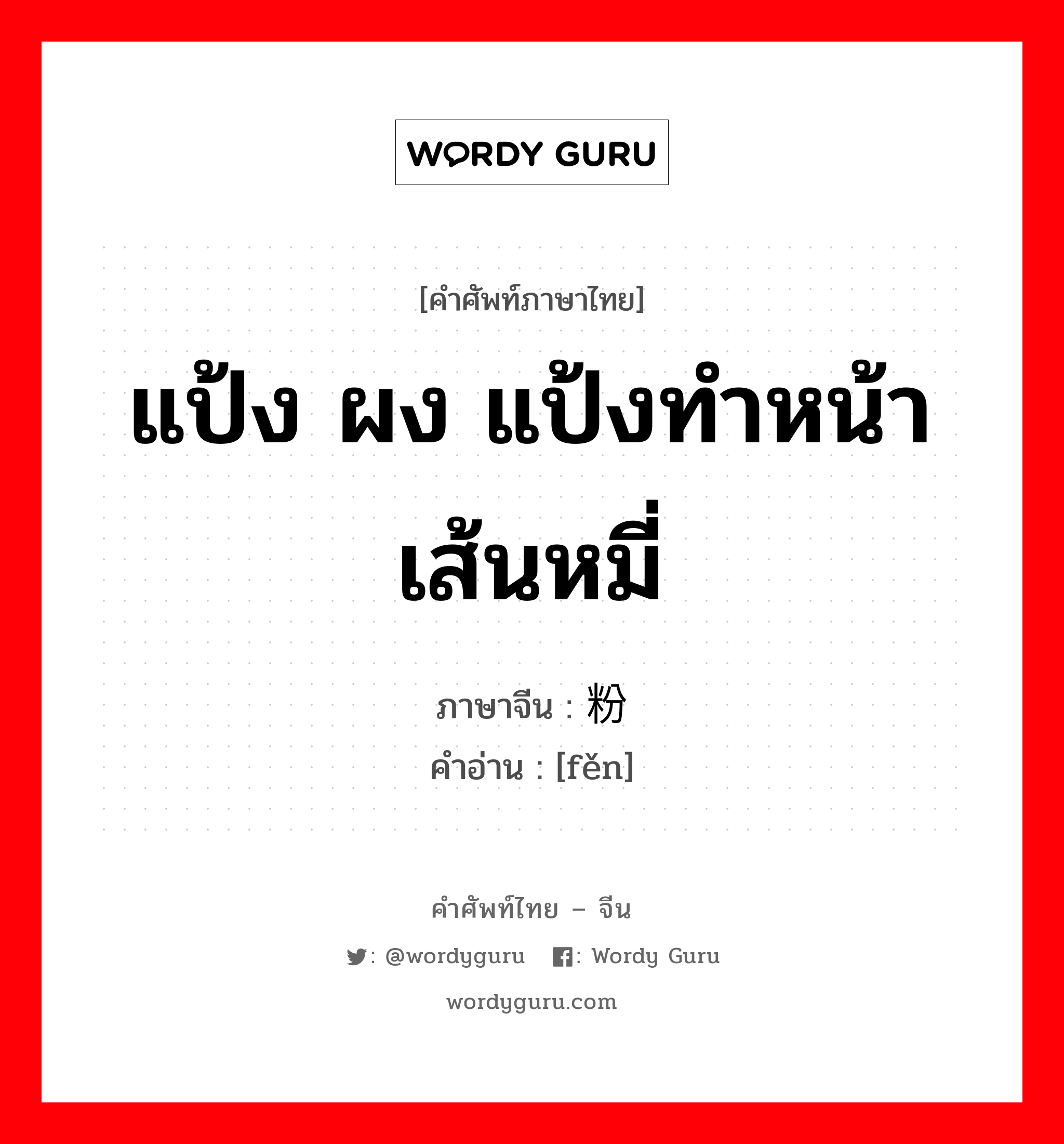 แป้ง ผง แป้งทำหน้า เส้นหมี่ ภาษาจีนคืออะไร, คำศัพท์ภาษาไทย - จีน แป้ง ผง แป้งทำหน้า เส้นหมี่ ภาษาจีน 粉 คำอ่าน [fěn]