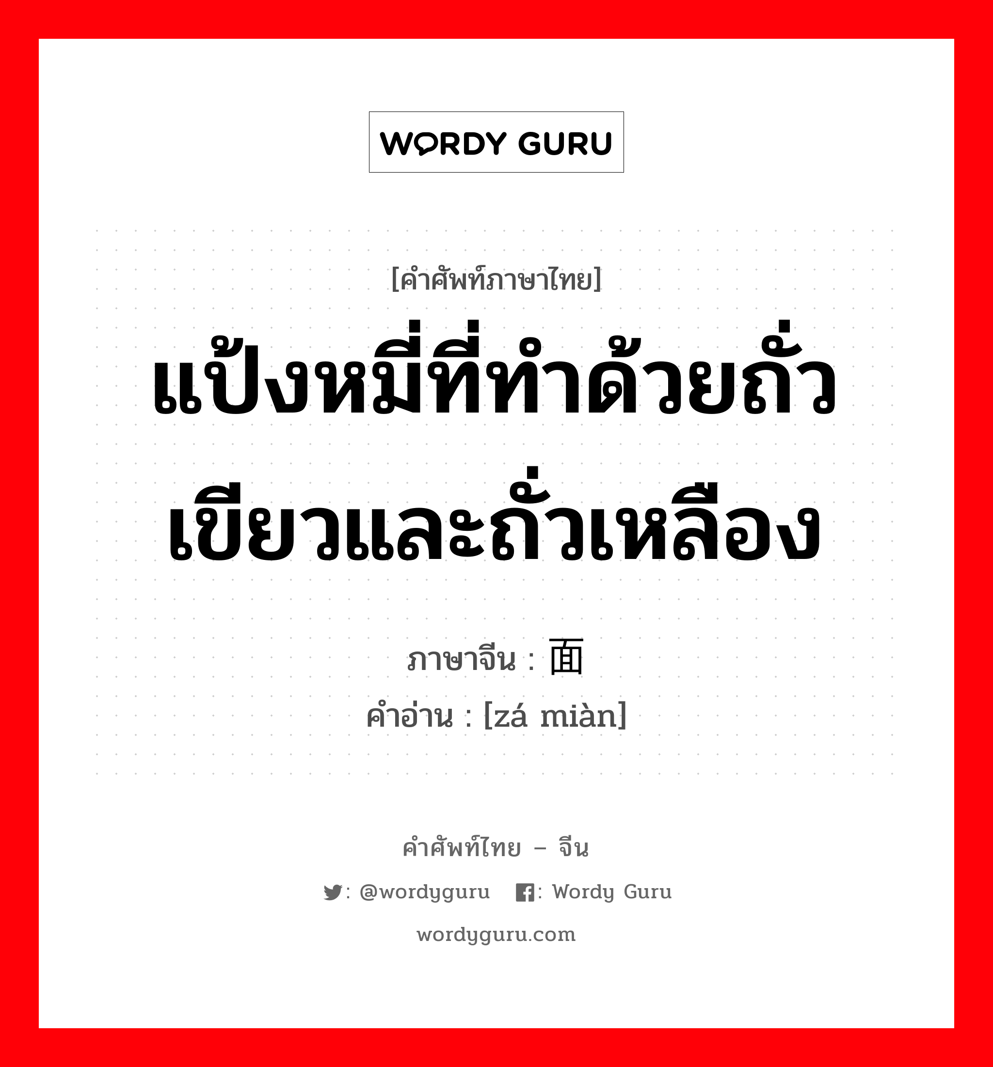 แป้งหมี่ที่ทำด้วยถั่วเขียวและถั่วเหลือง ภาษาจีนคืออะไร, คำศัพท์ภาษาไทย - จีน แป้งหมี่ที่ทำด้วยถั่วเขียวและถั่วเหลือง ภาษาจีน 杂面 คำอ่าน [zá miàn]