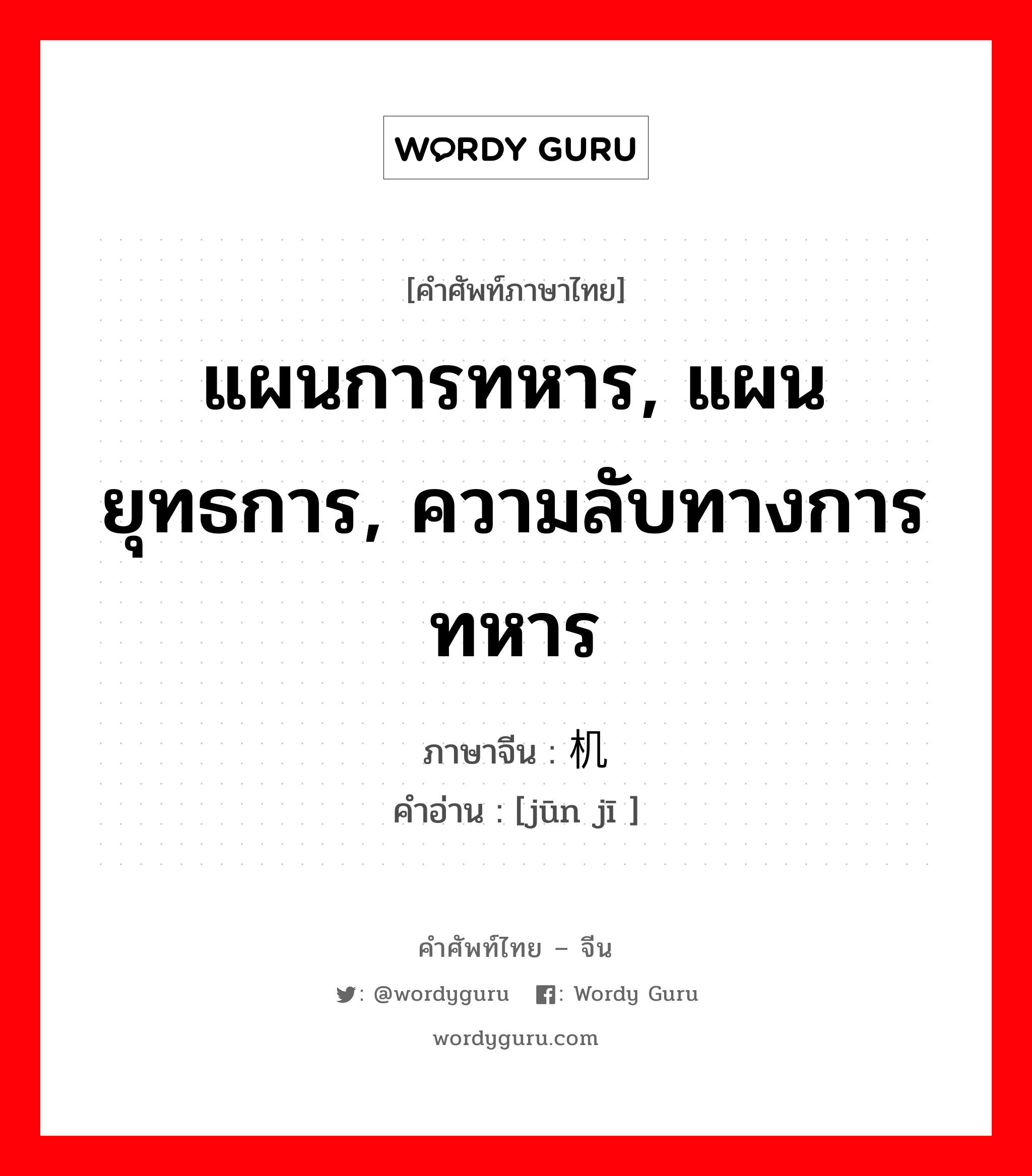 แผนการทหาร, แผนยุทธการ, ความลับทางการทหาร ภาษาจีนคืออะไร, คำศัพท์ภาษาไทย - จีน แผนการทหาร, แผนยุทธการ, ความลับทางการทหาร ภาษาจีน 军机 คำอ่าน [jūn jī ]