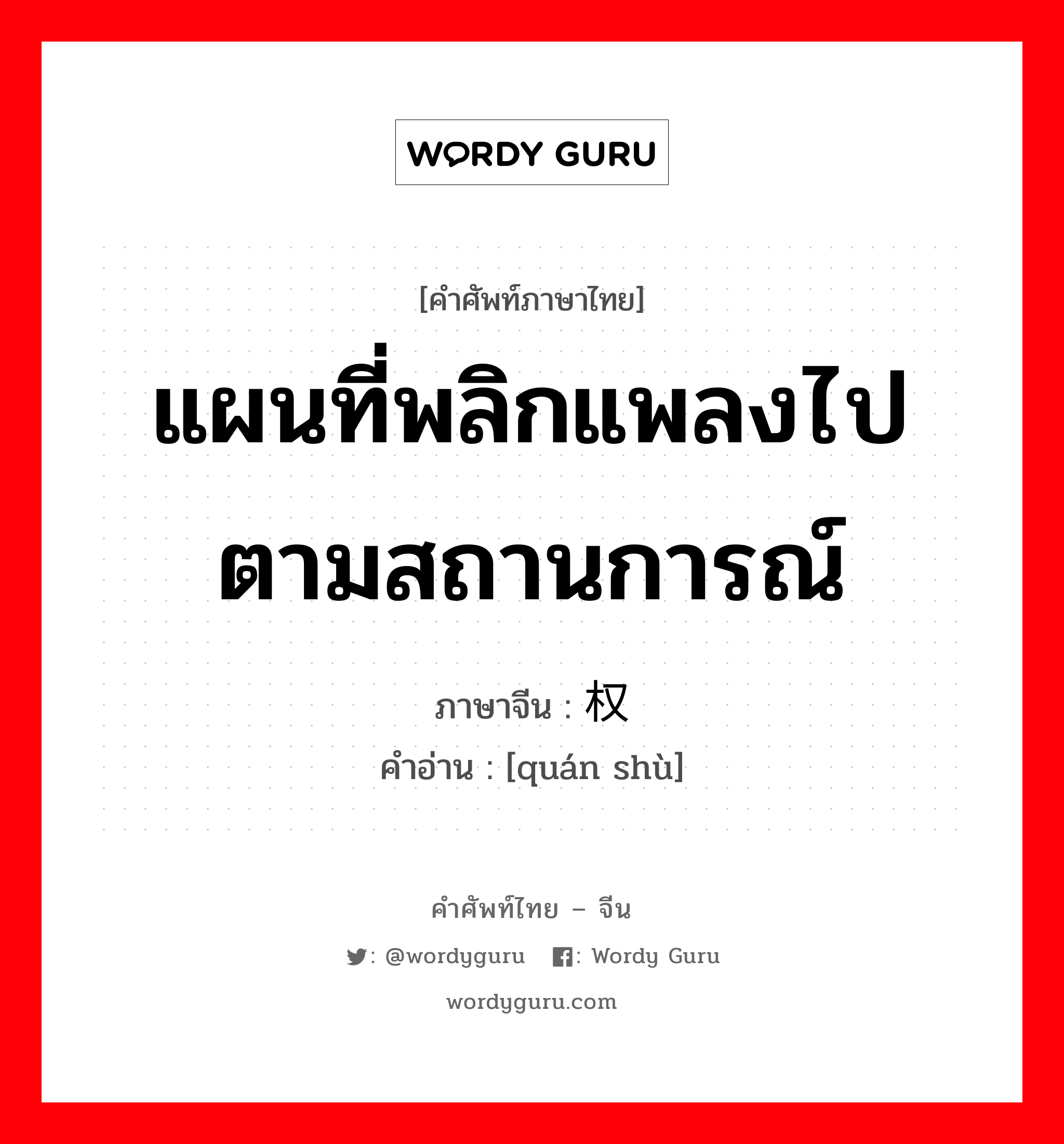 แผนที่พลิกแพลงไปตามสถานการณ์ ภาษาจีนคืออะไร, คำศัพท์ภาษาไทย - จีน แผนที่พลิกแพลงไปตามสถานการณ์ ภาษาจีน 权术 คำอ่าน [quán shù]