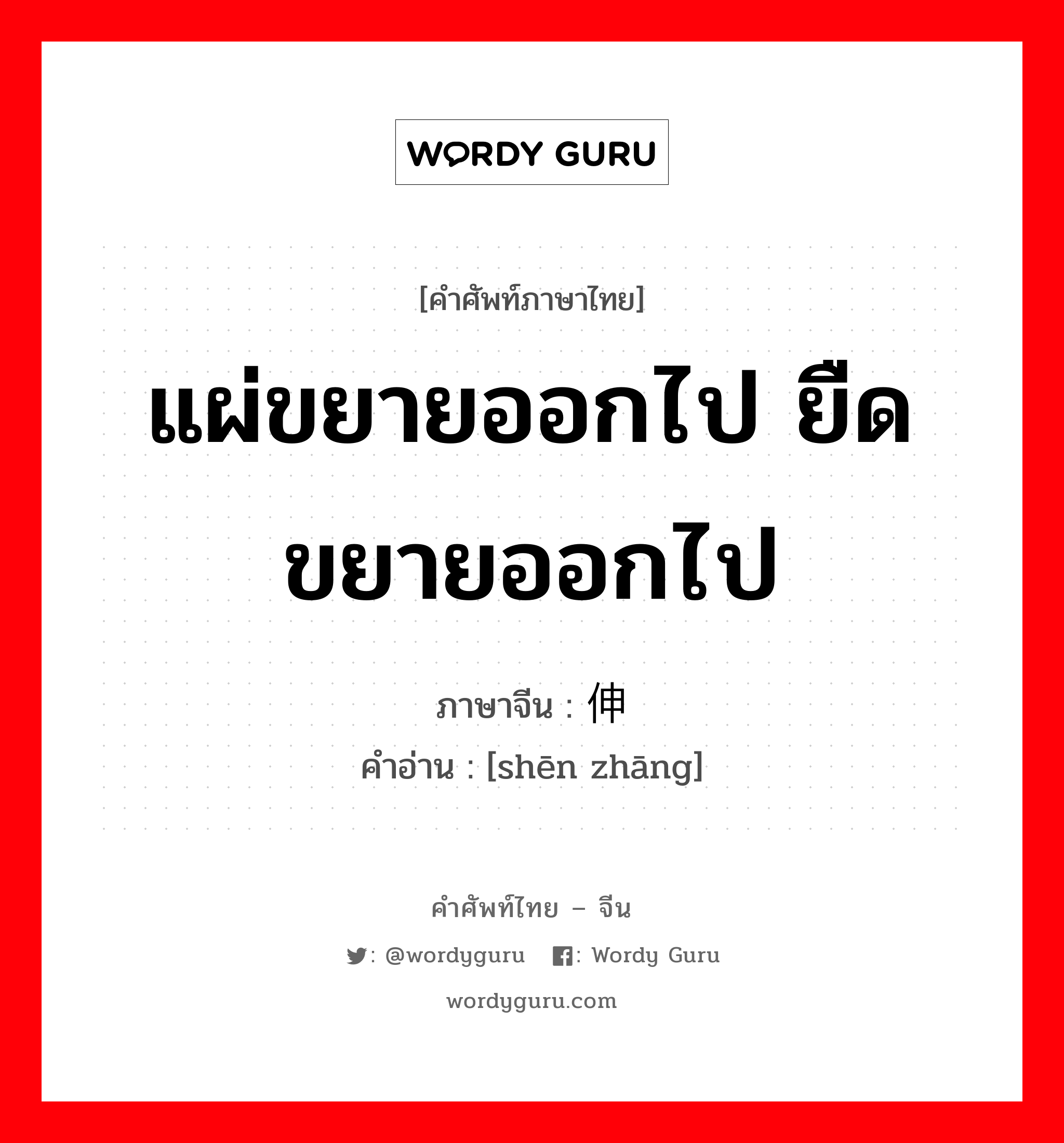 แผ่ขยายออกไป ยืดขยายออกไป ภาษาจีนคืออะไร, คำศัพท์ภาษาไทย - จีน แผ่ขยายออกไป ยืดขยายออกไป ภาษาจีน 伸张 คำอ่าน [shēn zhāng]