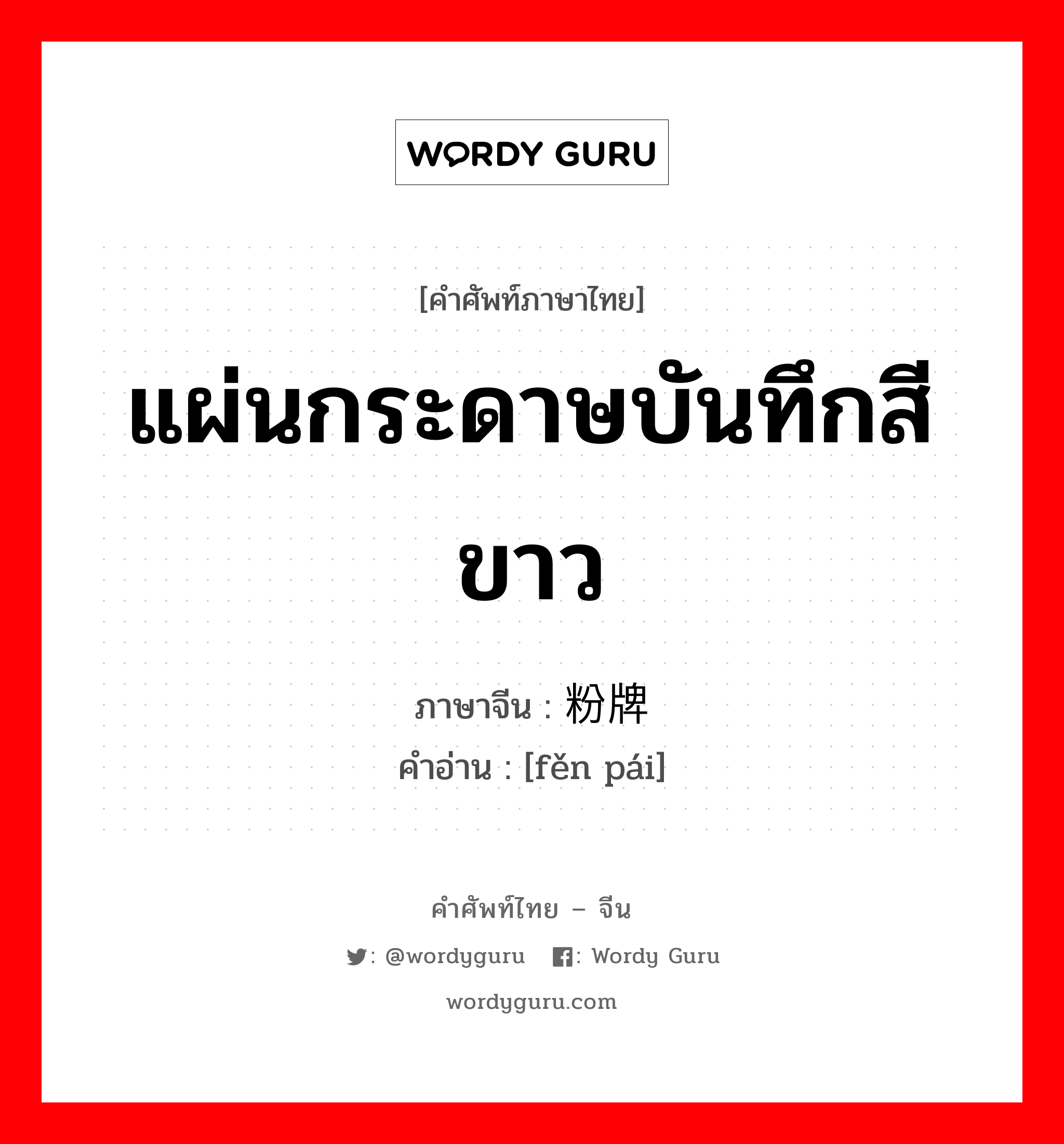 แผ่นกระดาษบันทึกสีขาว ภาษาจีนคืออะไร, คำศัพท์ภาษาไทย - จีน แผ่นกระดาษบันทึกสีขาว ภาษาจีน 粉牌 คำอ่าน [fěn pái]