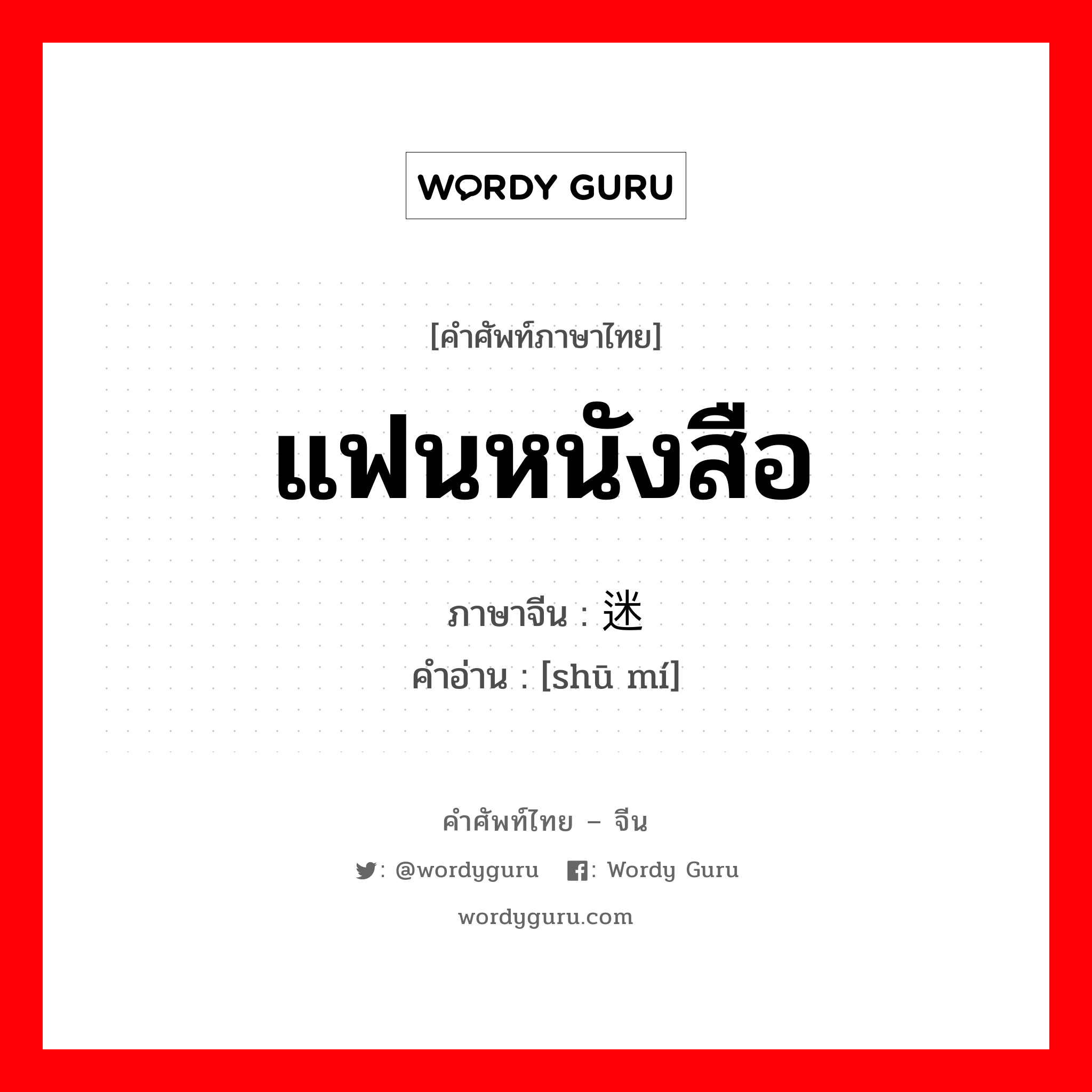 แฟนหนังสือ ภาษาจีนคืออะไร, คำศัพท์ภาษาไทย - จีน แฟนหนังสือ ภาษาจีน 书迷 คำอ่าน [shū mí]