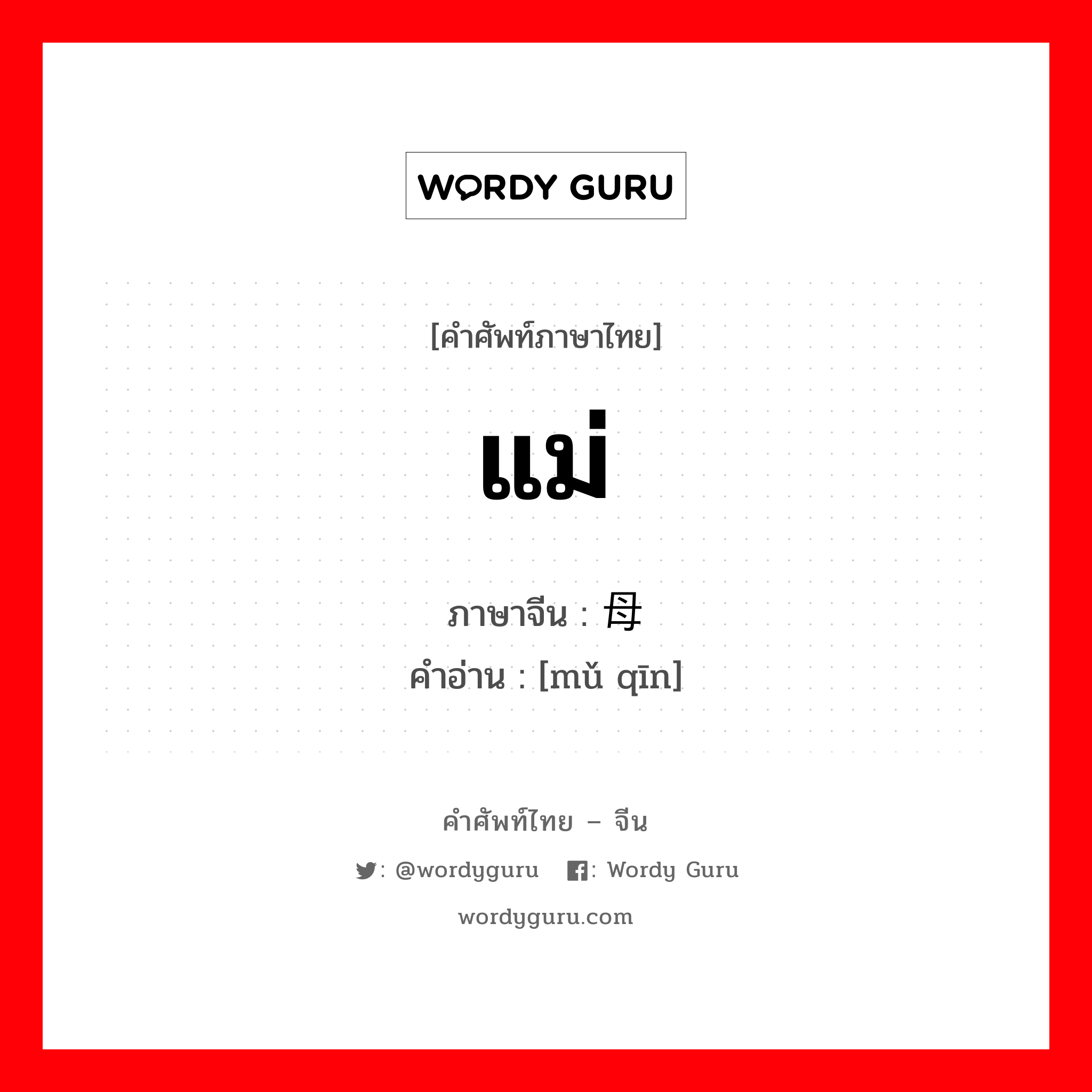 แม่ ภาษาจีนคืออะไร, คำศัพท์ภาษาไทย - จีน แม่ ภาษาจีน 母亲 คำอ่าน [mǔ qīn]