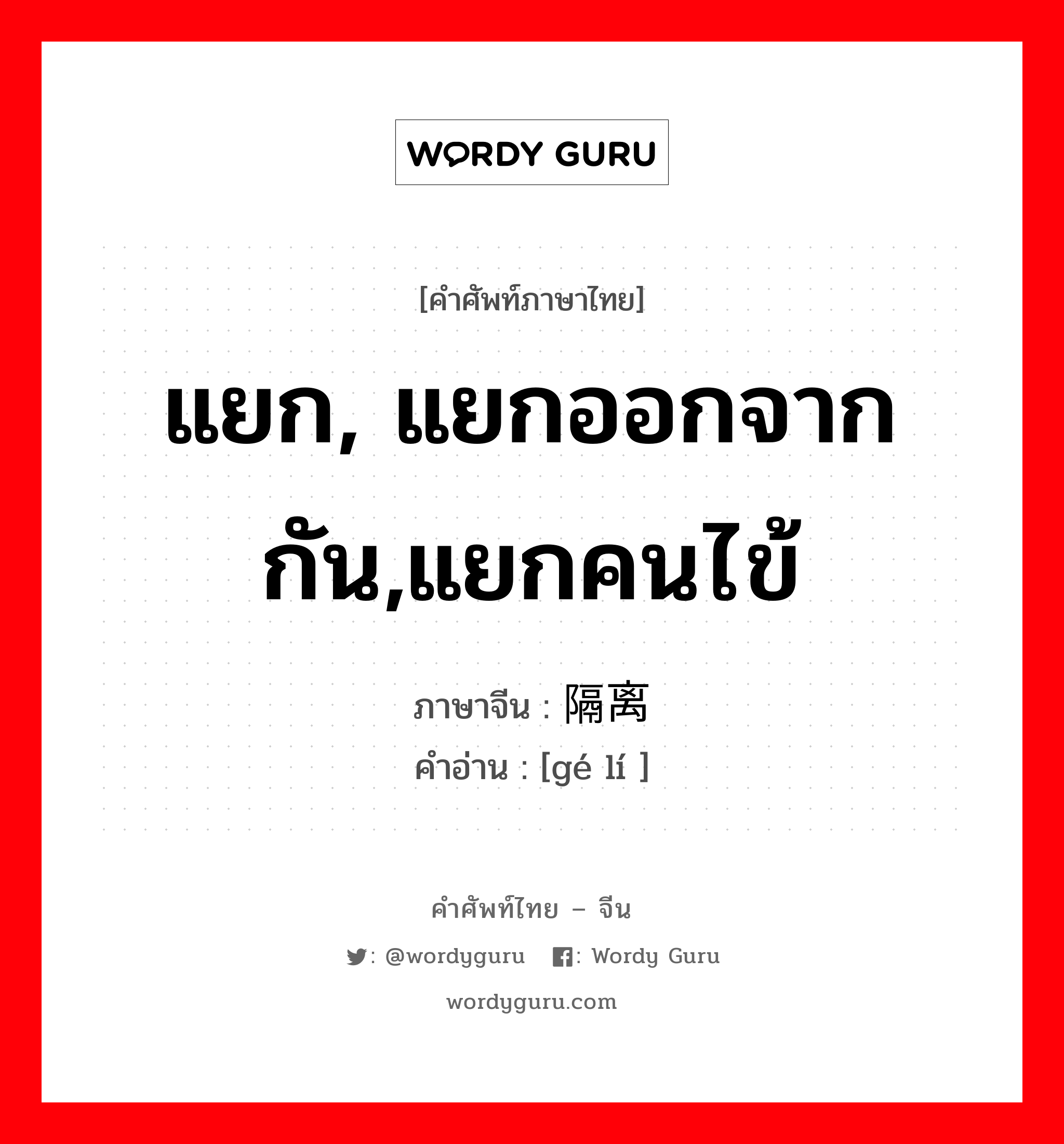 แยก, แยกออกจากกัน,แยกคนไข้ ภาษาจีนคืออะไร, คำศัพท์ภาษาไทย - จีน แยก, แยกออกจากกัน,แยกคนไข้ ภาษาจีน 隔离 คำอ่าน [gé lí ]