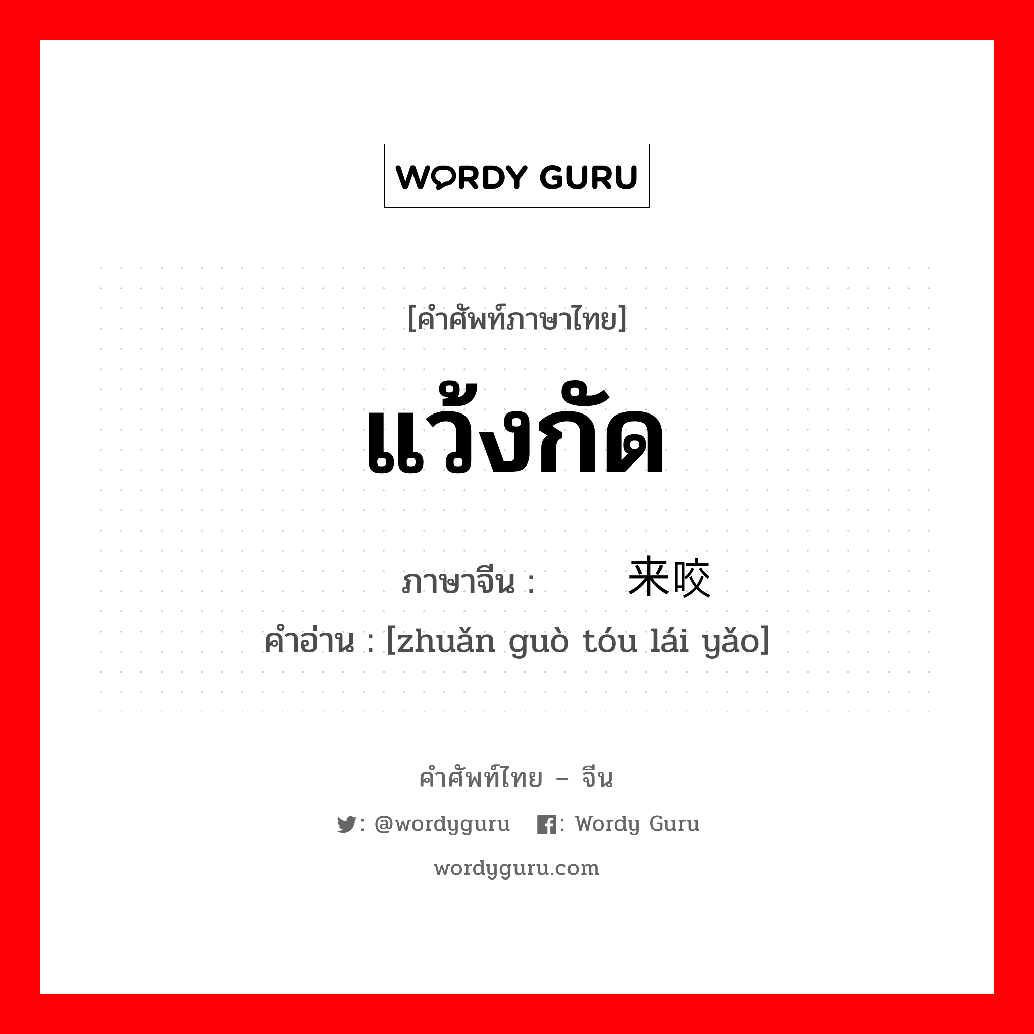 แว้งกัด ภาษาจีนคืออะไร, คำศัพท์ภาษาไทย - จีน แว้งกัด ภาษาจีน 转过头来咬 คำอ่าน [zhuǎn guò tóu lái yǎo]