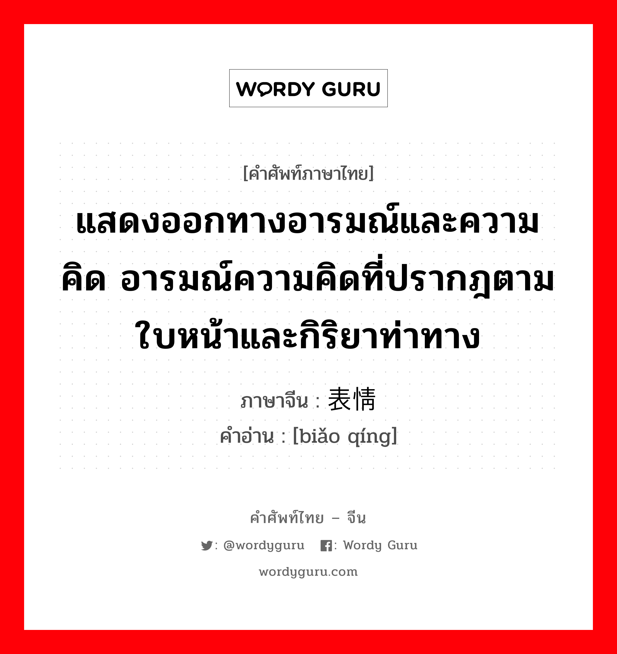 แสดงออกทางอารมณ์และความคิด อารมณ์ความคิดที่ปรากฎตามใบหน้าและกิริยาท่าทาง ภาษาจีนคืออะไร, คำศัพท์ภาษาไทย - จีน แสดงออกทางอารมณ์และความคิด อารมณ์ความคิดที่ปรากฎตามใบหน้าและกิริยาท่าทาง ภาษาจีน 表情 คำอ่าน [biǎo qíng]