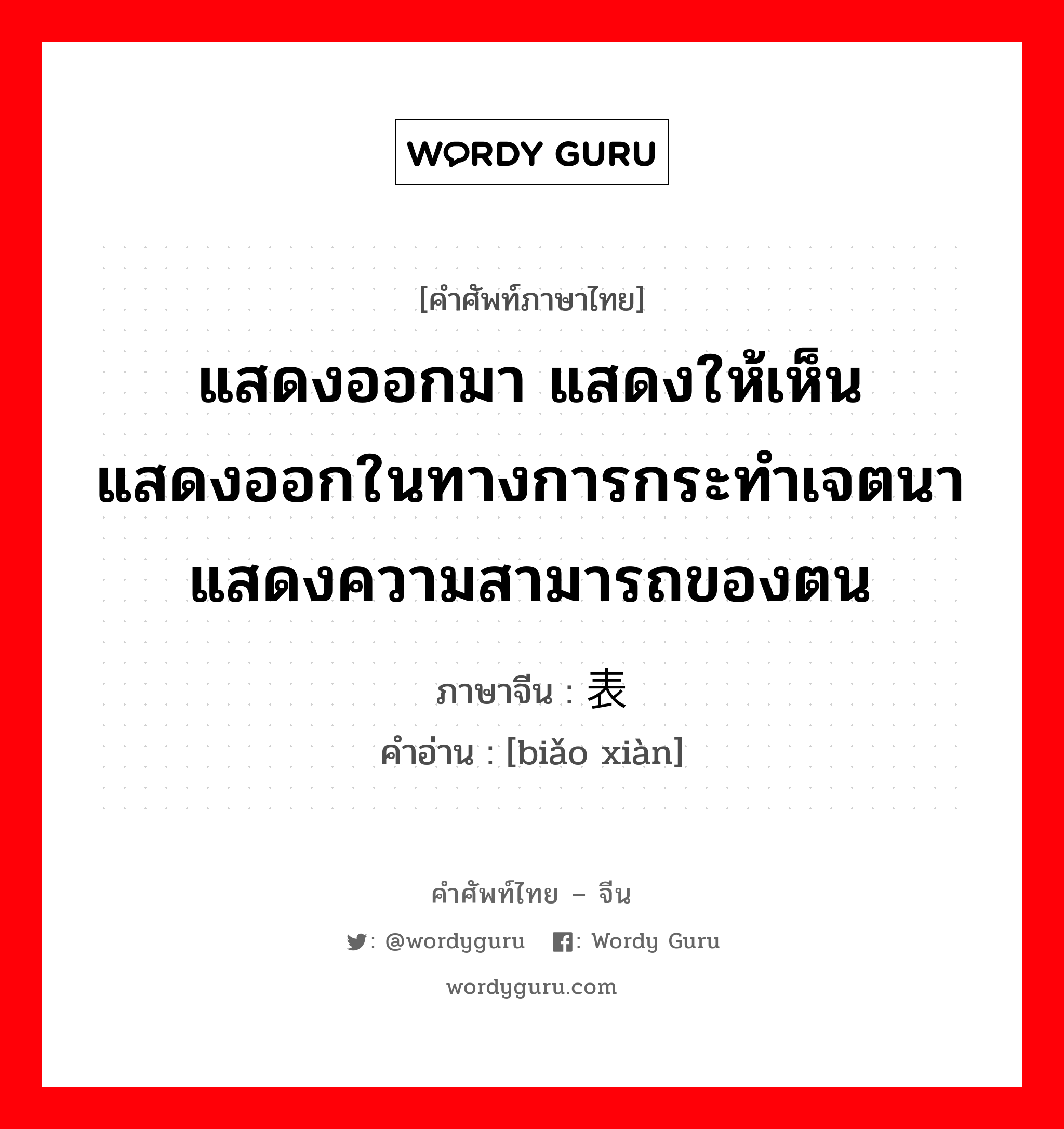 แสดงออกมา แสดงให้เห็นแสดงออกในทางการกระทำเจตนาแสดงความสามารถของตน ภาษาจีนคืออะไร, คำศัพท์ภาษาไทย - จีน แสดงออกมา แสดงให้เห็นแสดงออกในทางการกระทำเจตนาแสดงความสามารถของตน ภาษาจีน 表现 คำอ่าน [biǎo xiàn]