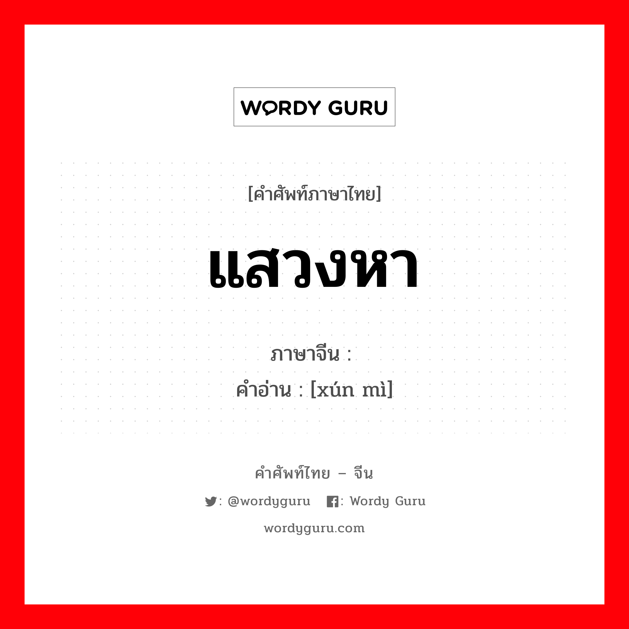 แสวงหา ภาษาจีนคืออะไร, คำศัพท์ภาษาไทย - จีน แสวงหา ภาษาจีน 寻觅 คำอ่าน [xún mì]