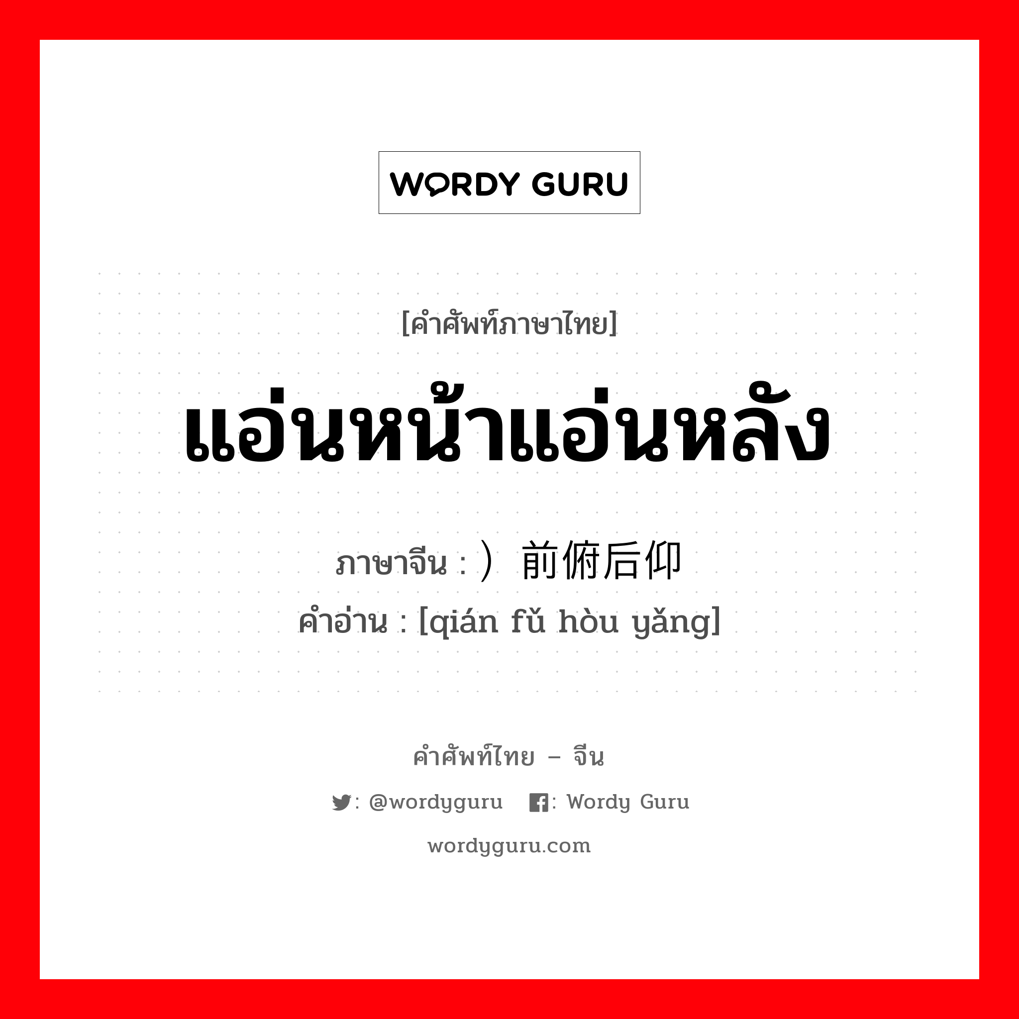 แอ่นหน้าแอ่นหลัง ภาษาจีนคืออะไร, คำศัพท์ภาษาไทย - จีน แอ่นหน้าแอ่นหลัง ภาษาจีน ）前俯后仰 คำอ่าน [qián fǔ hòu yǎng]