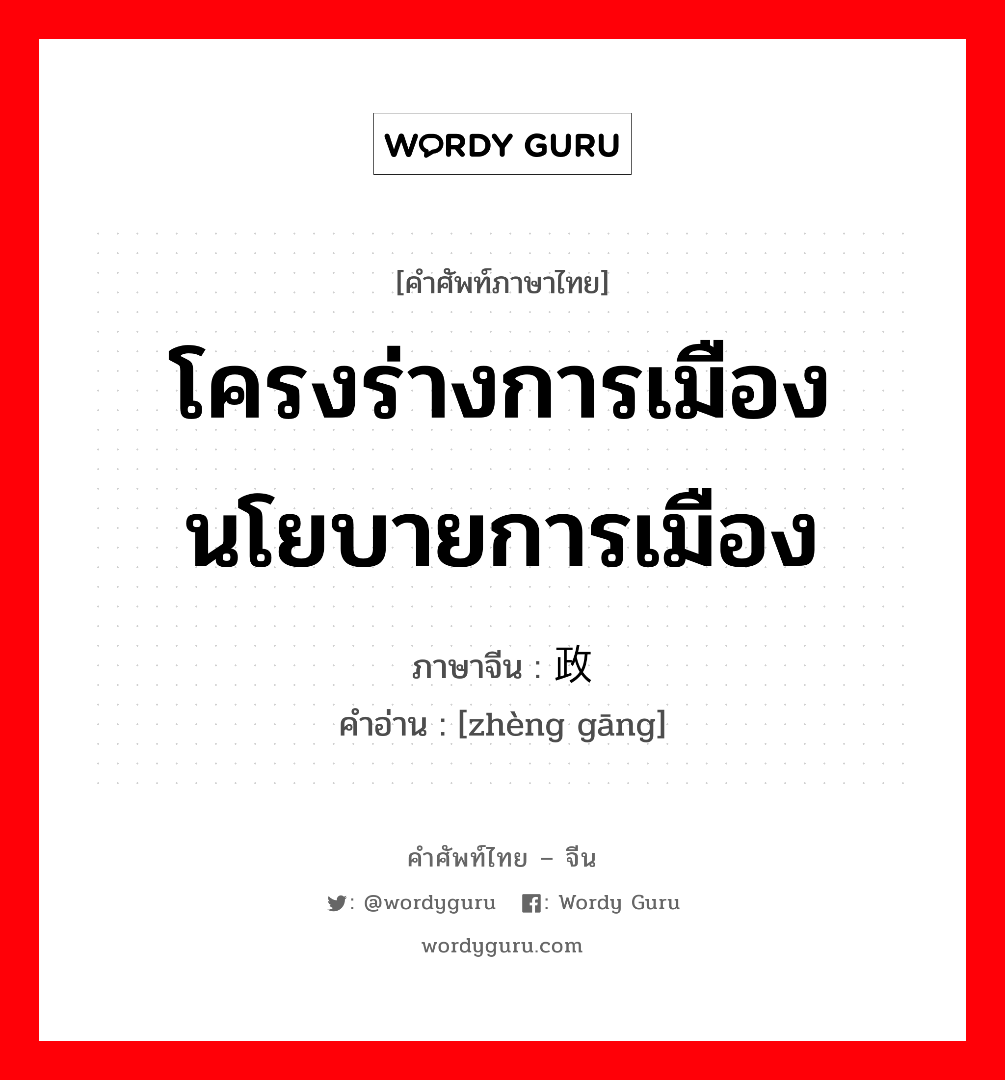 โครงร่างการเมือง นโยบายการเมือง ภาษาจีนคืออะไร, คำศัพท์ภาษาไทย - จีน โครงร่างการเมือง นโยบายการเมือง ภาษาจีน 政纲 คำอ่าน [zhèng gāng]