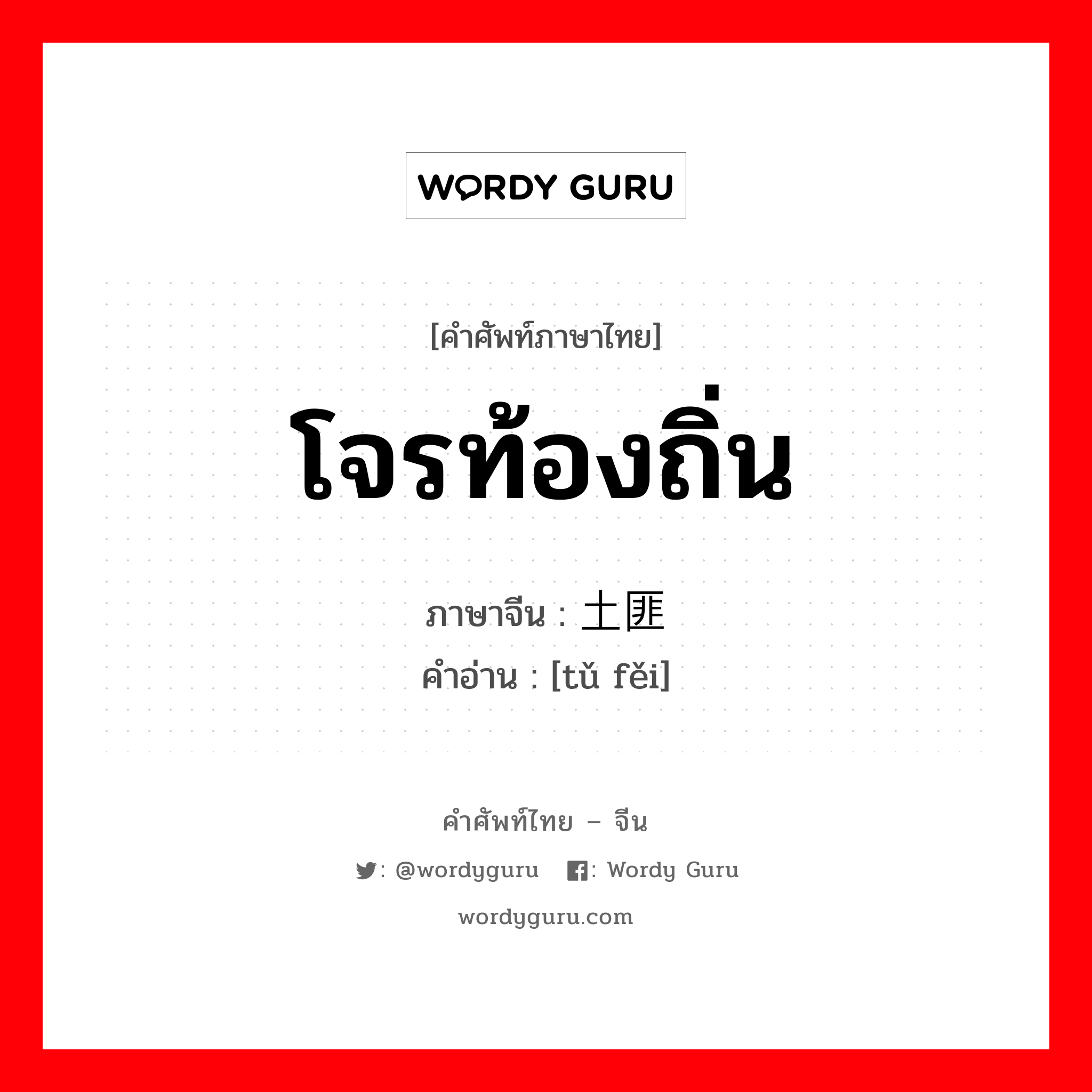 โจรท้องถิ่น ภาษาจีนคืออะไร, คำศัพท์ภาษาไทย - จีน โจรท้องถิ่น ภาษาจีน 土匪 คำอ่าน [tǔ fěi]