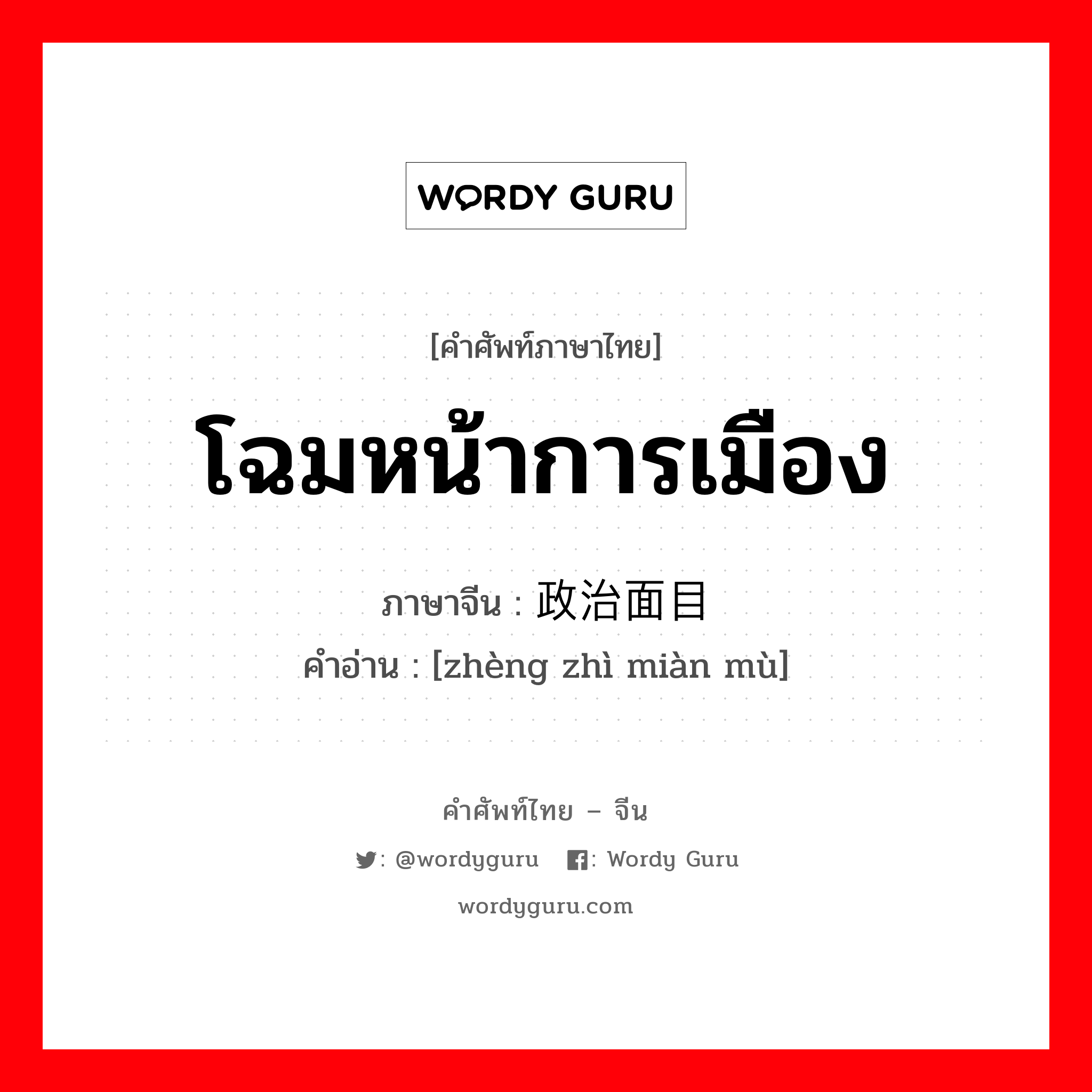 โฉมหน้าการเมือง ภาษาจีนคืออะไร, คำศัพท์ภาษาไทย - จีน โฉมหน้าการเมือง ภาษาจีน 政治面目 คำอ่าน [zhèng zhì miàn mù]