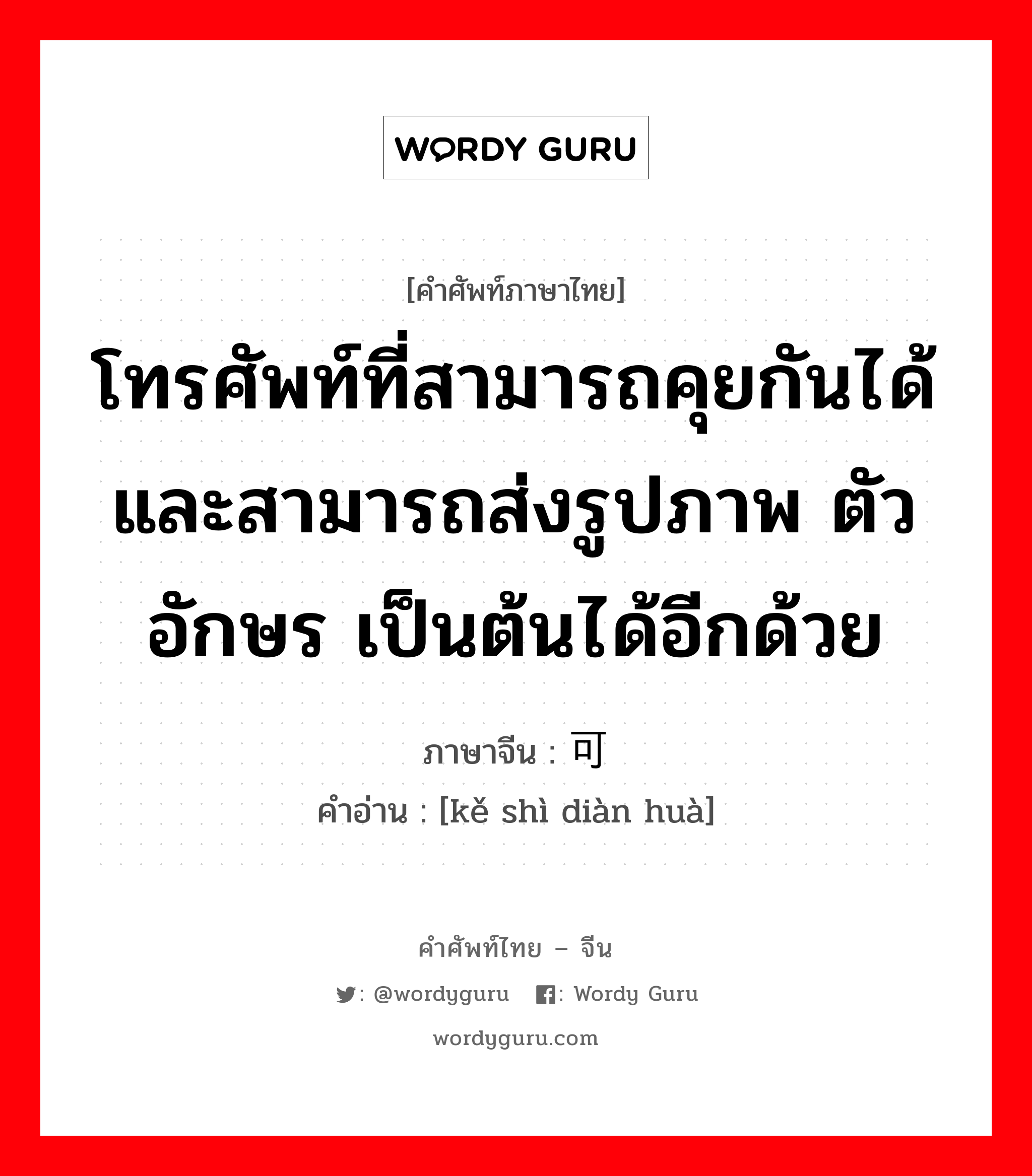 โทรศัพท์ที่สามารถคุยกันได้และสามารถส่งรูปภาพ ตัวอักษร เป็นต้นได้อีกด้วย ภาษาจีนคืออะไร, คำศัพท์ภาษาไทย - จีน โทรศัพท์ที่สามารถคุยกันได้และสามารถส่งรูปภาพ ตัวอักษร เป็นต้นได้อีกด้วย ภาษาจีน 可视电话 คำอ่าน [kě shì diàn huà]