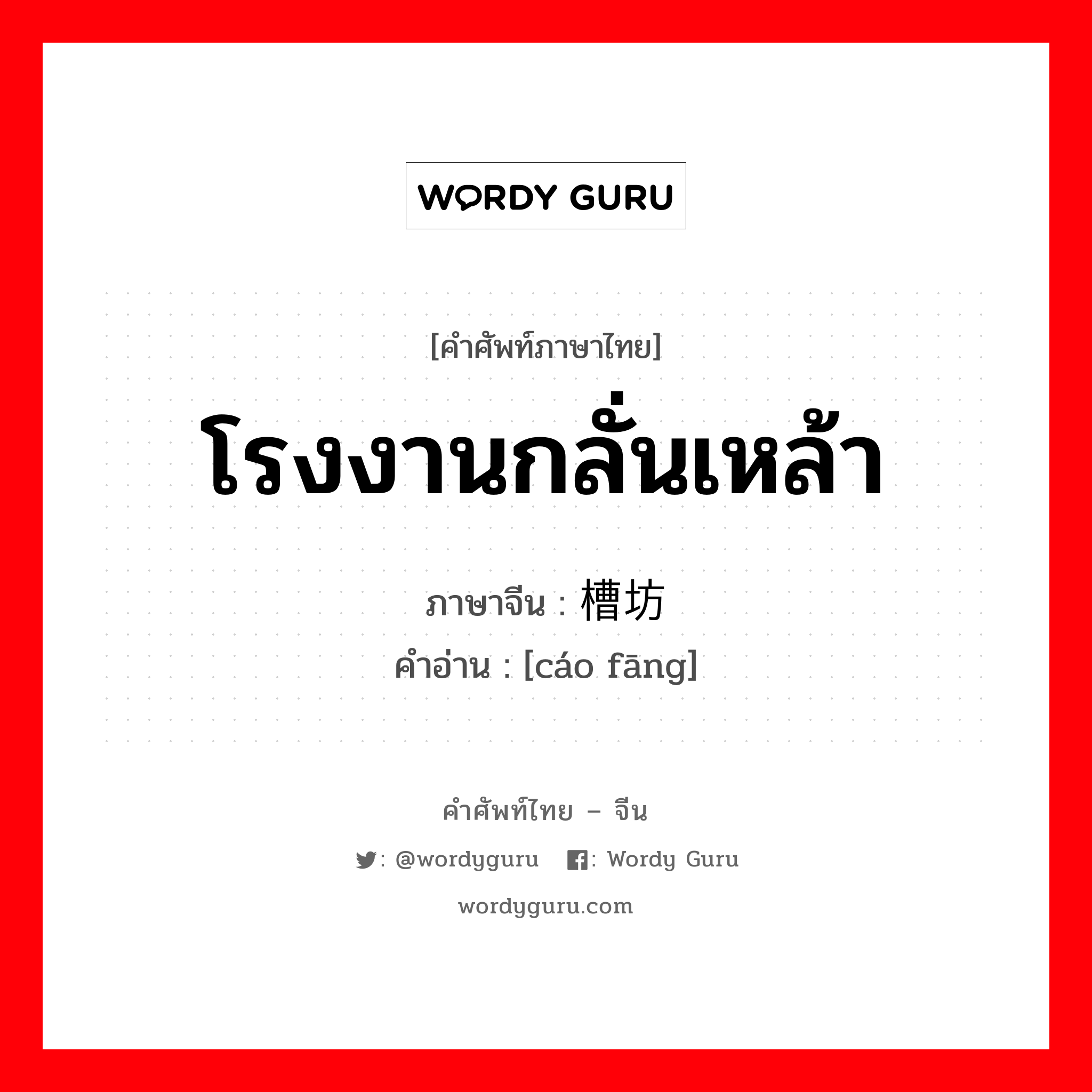 โรงงานกลั่นเหล้า ภาษาจีนคืออะไร, คำศัพท์ภาษาไทย - จีน โรงงานกลั่นเหล้า ภาษาจีน 槽坊 คำอ่าน [cáo fāng]