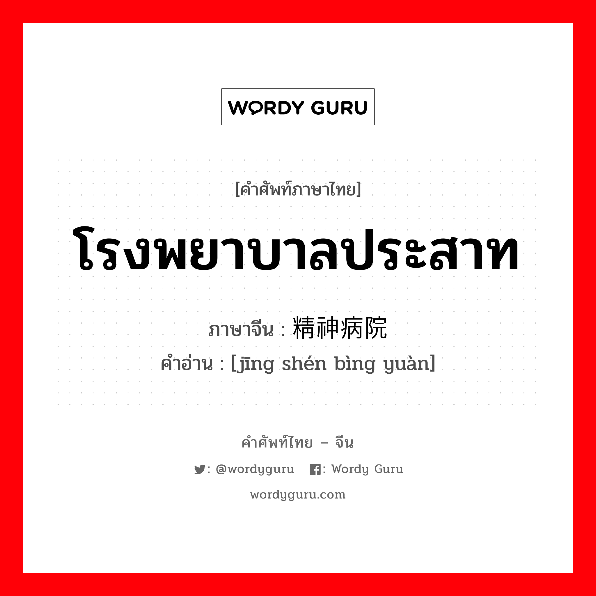 โรงพยาบาลประสาท ภาษาจีนคืออะไร, คำศัพท์ภาษาไทย - จีน โรงพยาบาลประสาท ภาษาจีน 精神病院 คำอ่าน [jīng shén bìng yuàn]