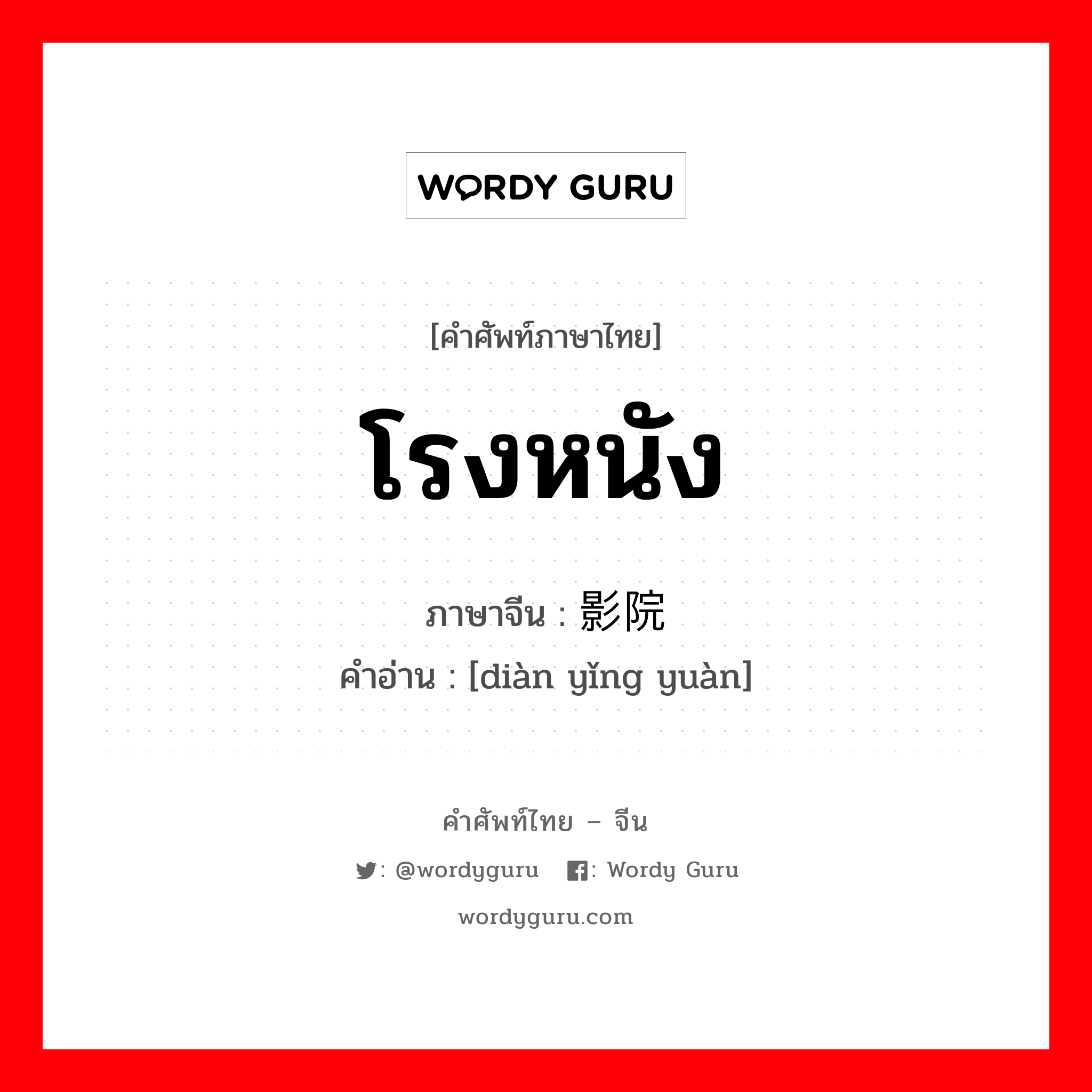 โรงหนัง ภาษาจีนคืออะไร, คำศัพท์ภาษาไทย - จีน โรงหนัง ภาษาจีน 电影院 คำอ่าน [diàn yǐng yuàn]