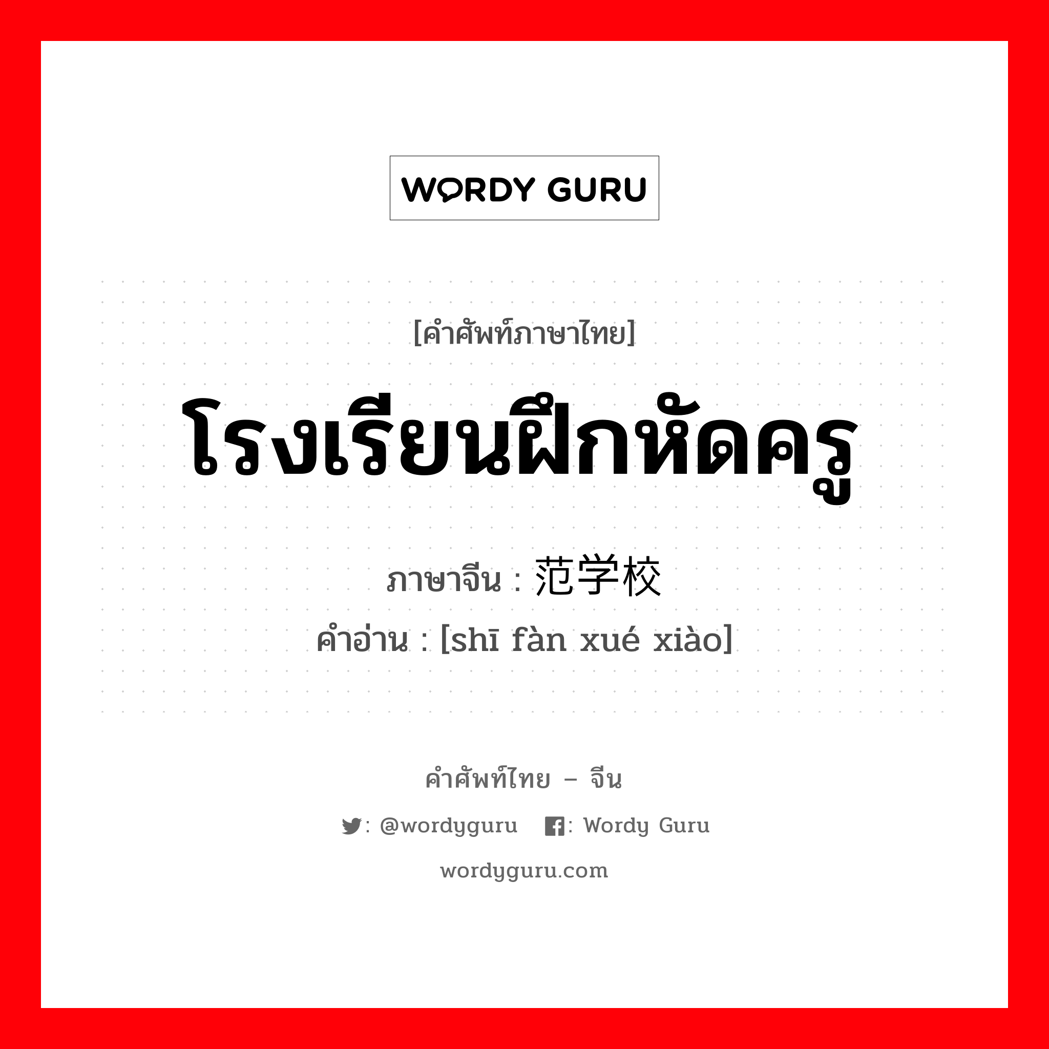 โรงเรียนฝึกหัดครู ภาษาจีนคืออะไร, คำศัพท์ภาษาไทย - จีน โรงเรียนฝึกหัดครู ภาษาจีน 师范学校 คำอ่าน [shī fàn xué xiào]