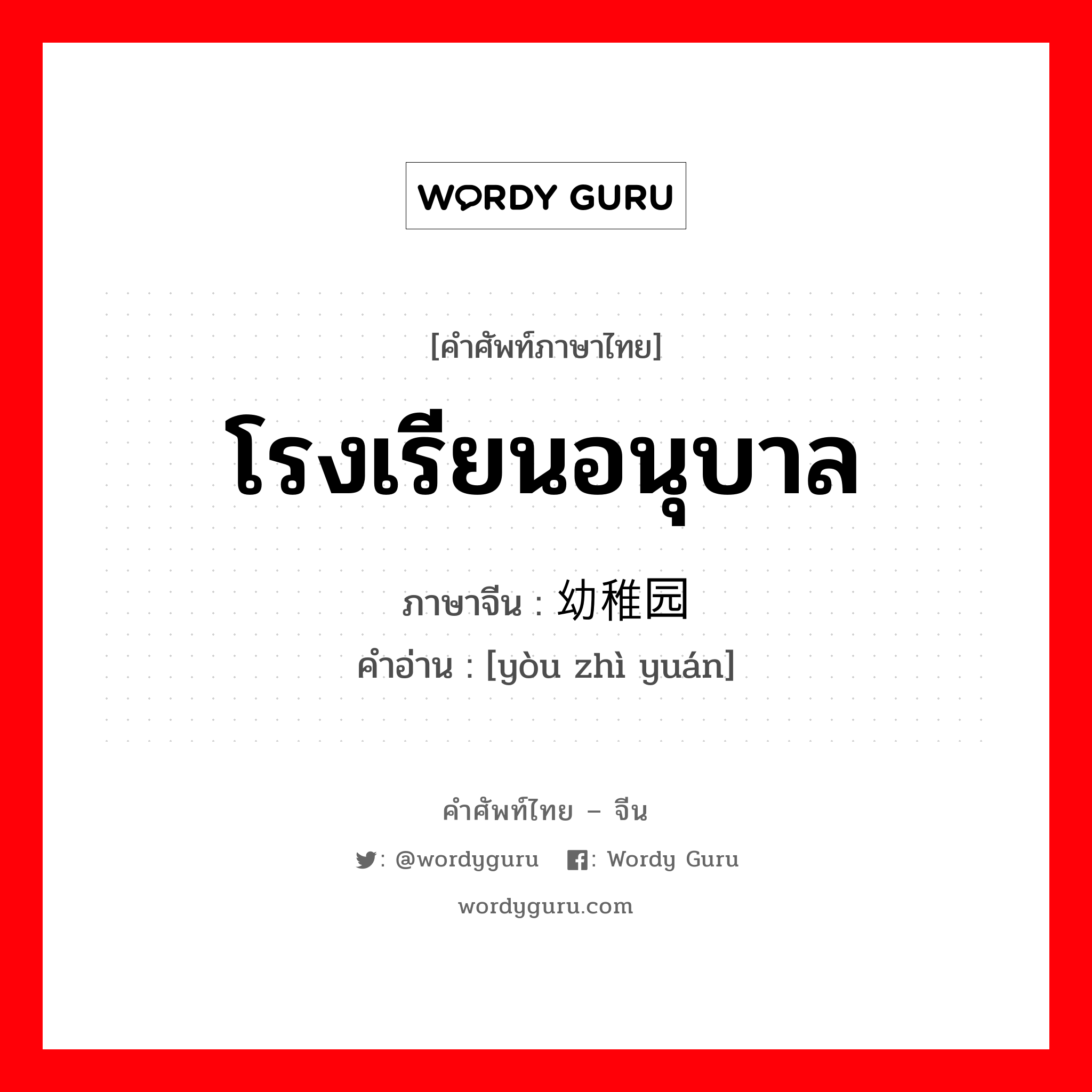 โรงเรียนอนุบาล ภาษาจีนคืออะไร, คำศัพท์ภาษาไทย - จีน โรงเรียนอนุบาล ภาษาจีน 幼稚园 คำอ่าน [yòu zhì yuán]