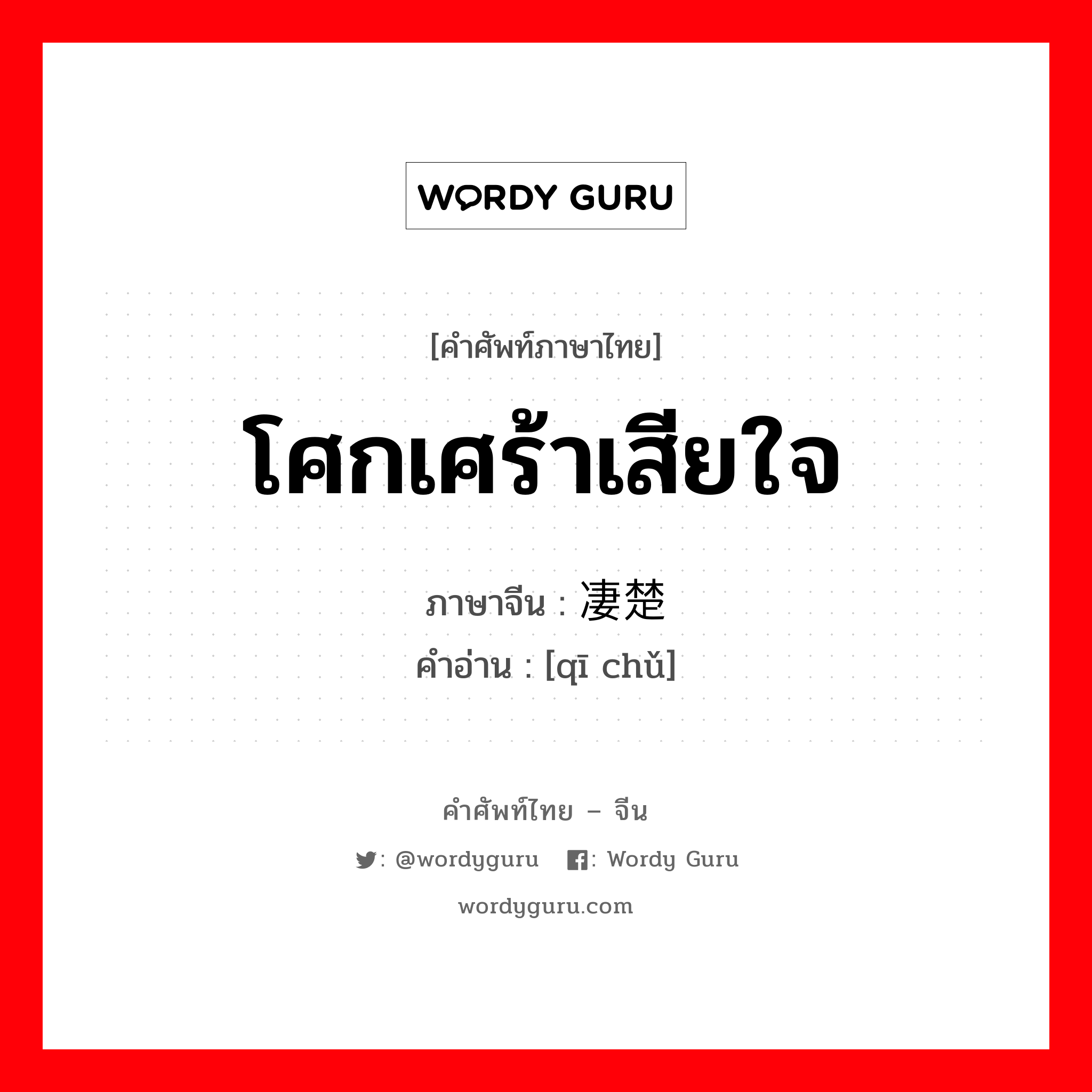 โศกเศร้าเสียใจ ภาษาจีนคืออะไร, คำศัพท์ภาษาไทย - จีน โศกเศร้าเสียใจ ภาษาจีน 凄楚 คำอ่าน [qī chǔ]