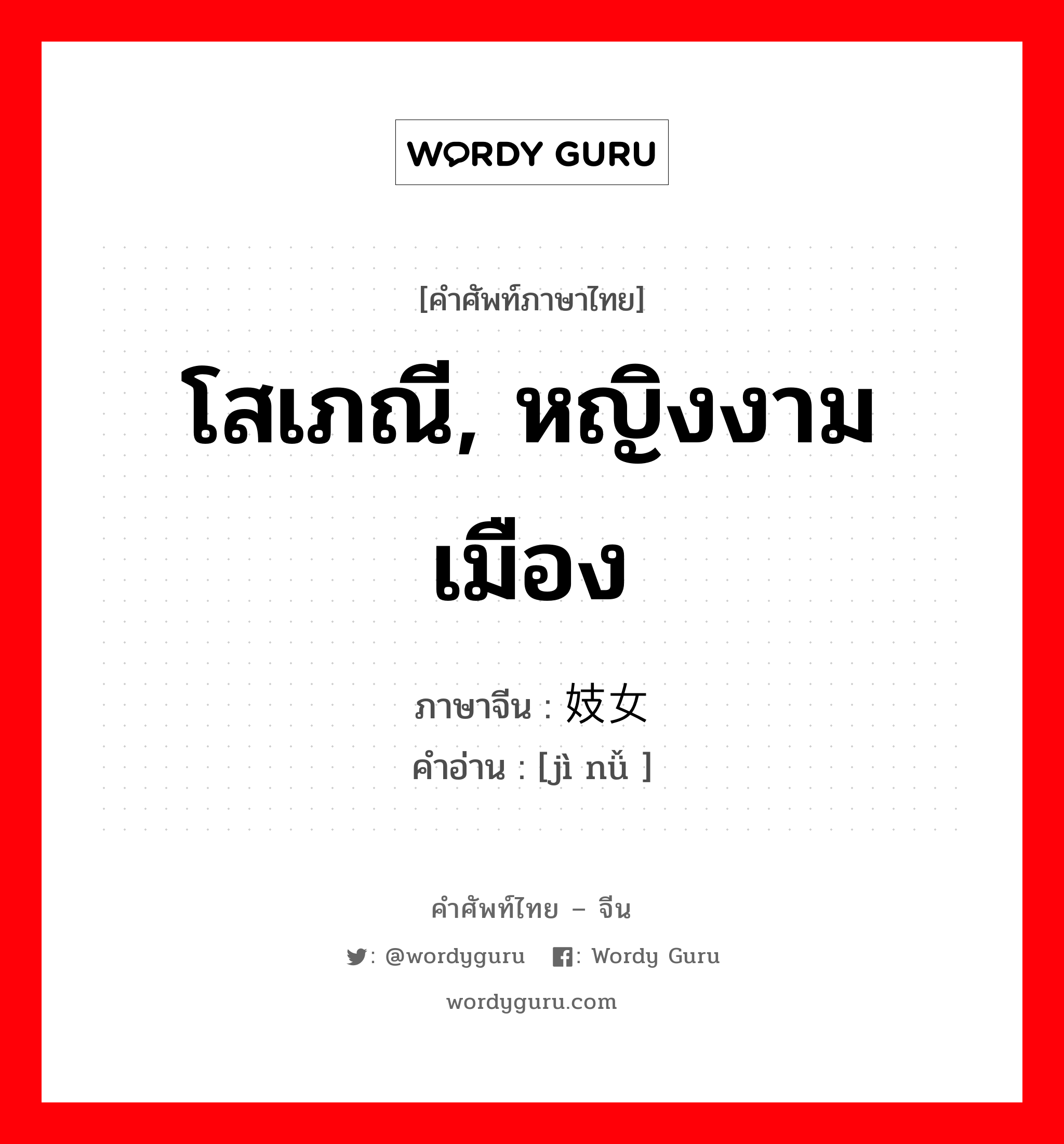 โสเภณี, หญิงงามเมือง ภาษาจีนคืออะไร, คำศัพท์ภาษาไทย - จีน โสเภณี, หญิงงามเมือง ภาษาจีน 妓女 คำอ่าน [jì nǚ ]