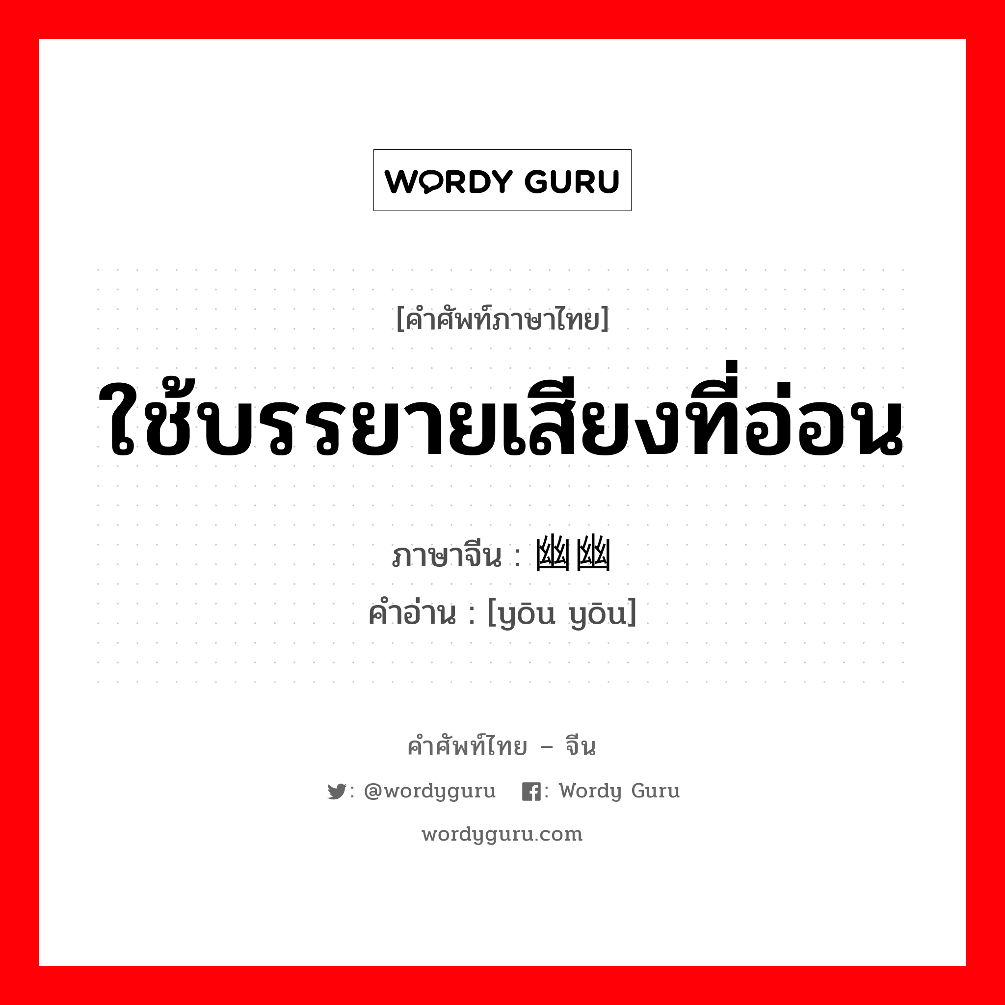 ใช้บรรยายเสียงที่อ่อน ภาษาจีนคืออะไร, คำศัพท์ภาษาไทย - จีน ใช้บรรยายเสียงที่อ่อน ภาษาจีน 幽幽 คำอ่าน [yōu yōu]