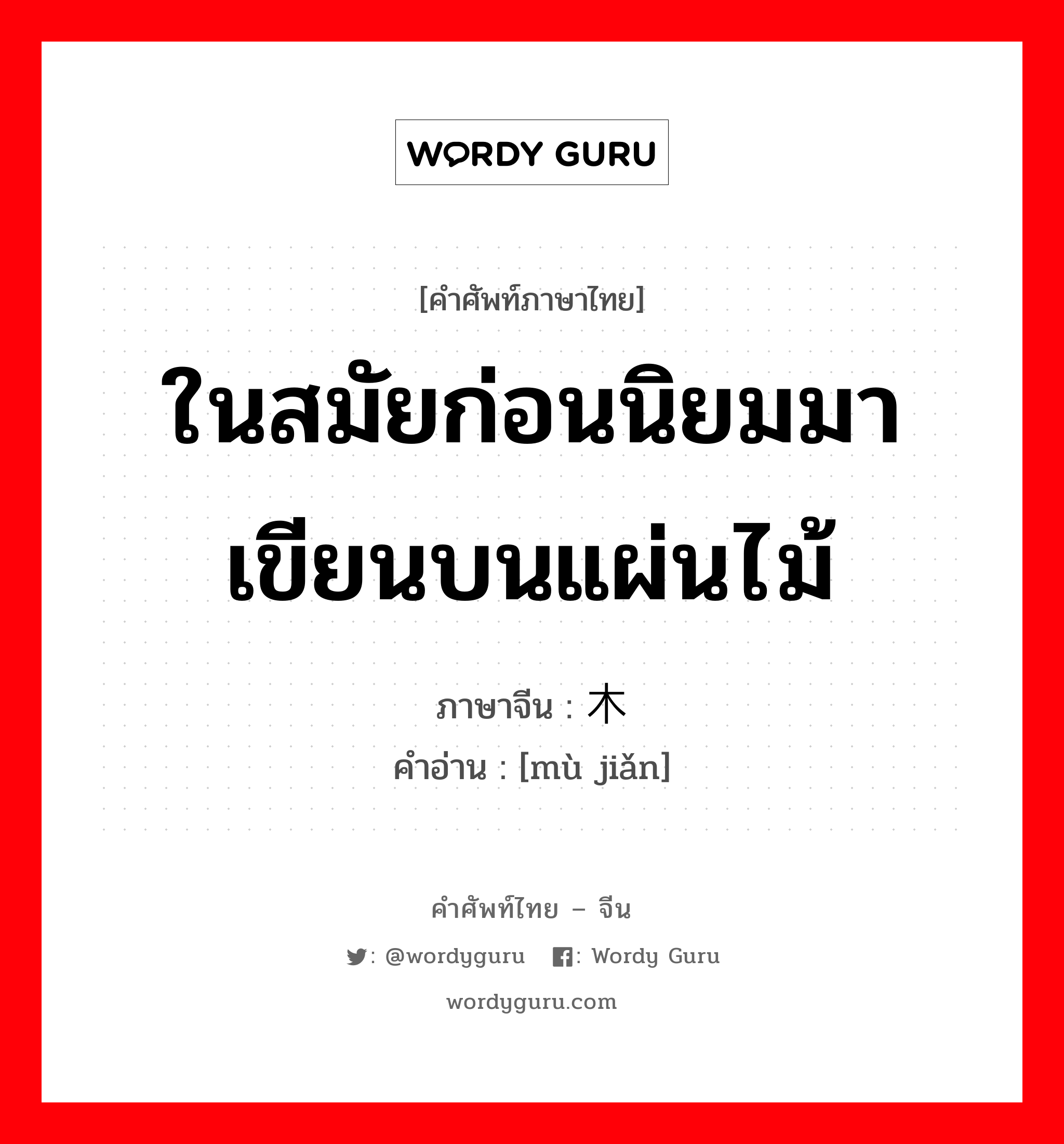 ในสมัยก่อนนิยมมาเขียนบนแผ่นไม้ ภาษาจีนคืออะไร, คำศัพท์ภาษาไทย - จีน ในสมัยก่อนนิยมมาเขียนบนแผ่นไม้ ภาษาจีน 木简 คำอ่าน [mù jiǎn]