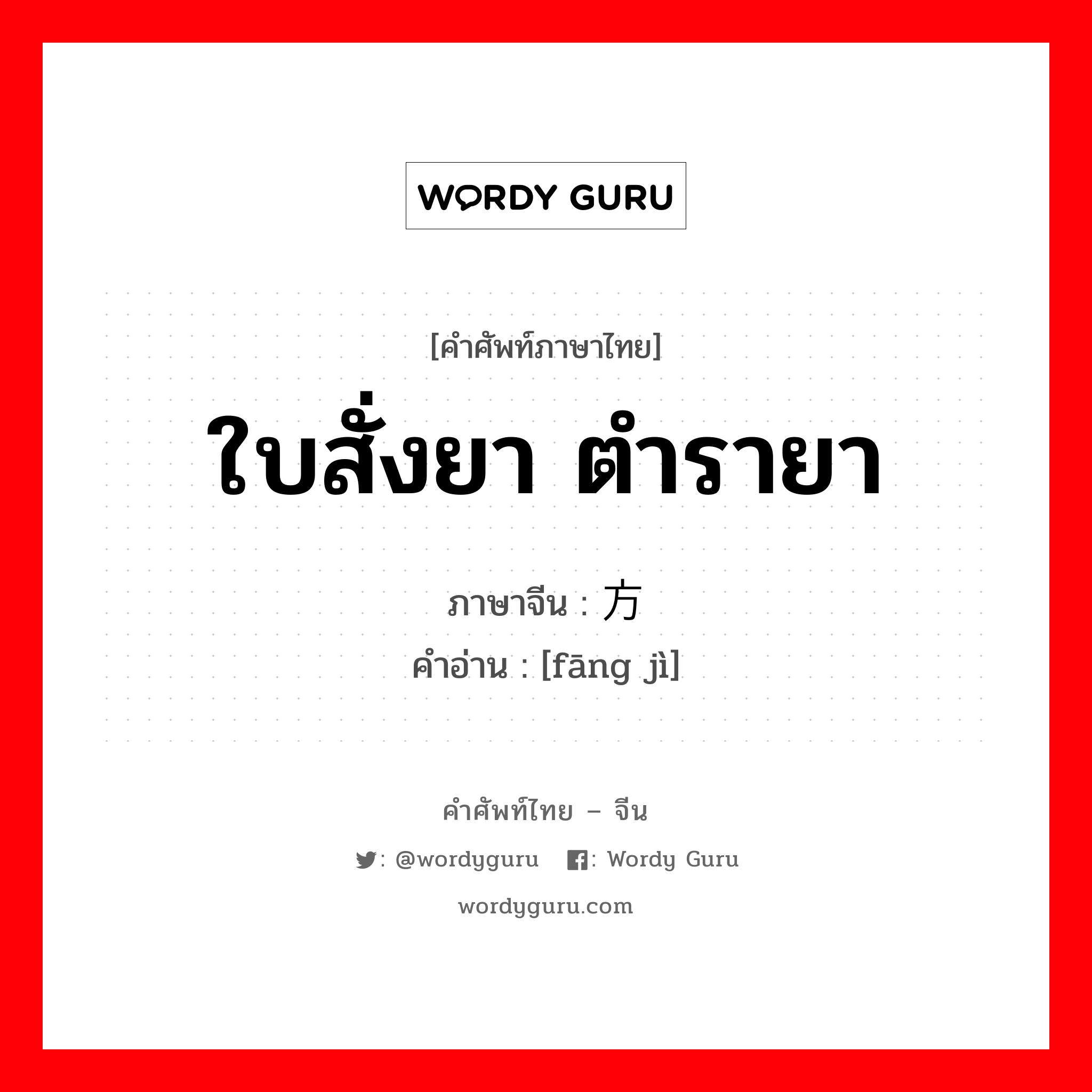 ใบสั่งยา ตำรายา ภาษาจีนคืออะไร, คำศัพท์ภาษาไทย - จีน ใบสั่งยา ตำรายา ภาษาจีน 方剂 คำอ่าน [fāng jì]