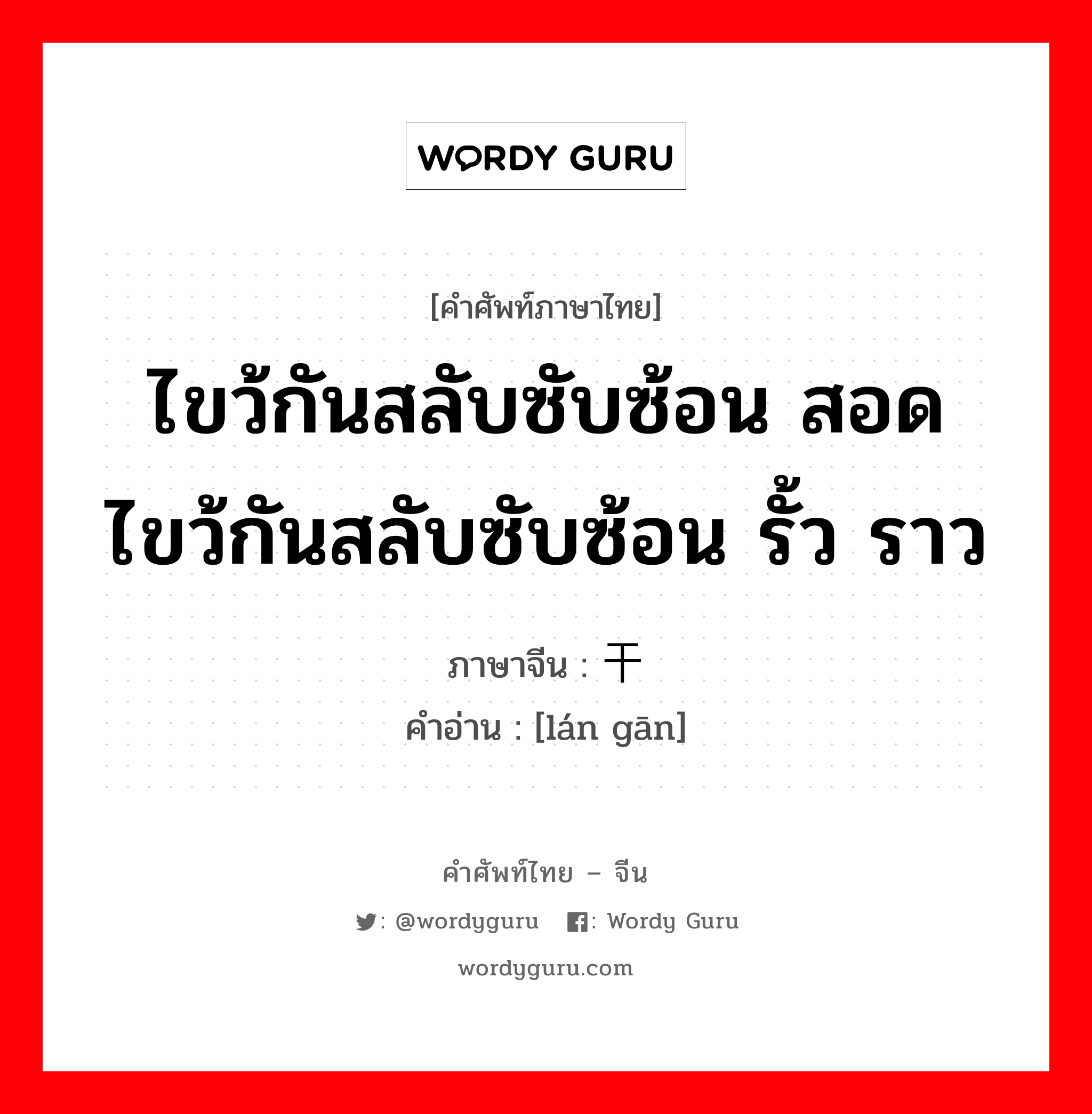 ไขว้กันสลับซับซ้อน สอดไขว้กันสลับซับซ้อน รั้ว ราว ภาษาจีนคืออะไร, คำศัพท์ภาษาไทย - จีน ไขว้กันสลับซับซ้อน สอดไขว้กันสลับซับซ้อน รั้ว ราว ภาษาจีน 阑干 คำอ่าน [lán gān]