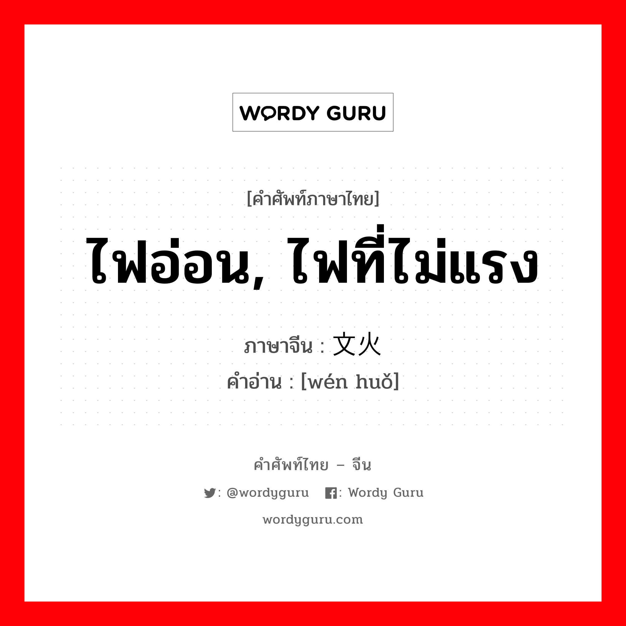 ไฟอ่อน, ไฟที่ไม่แรง ภาษาจีนคืออะไร, คำศัพท์ภาษาไทย - จีน ไฟอ่อน, ไฟที่ไม่แรง ภาษาจีน 文火 คำอ่าน [wén huǒ]