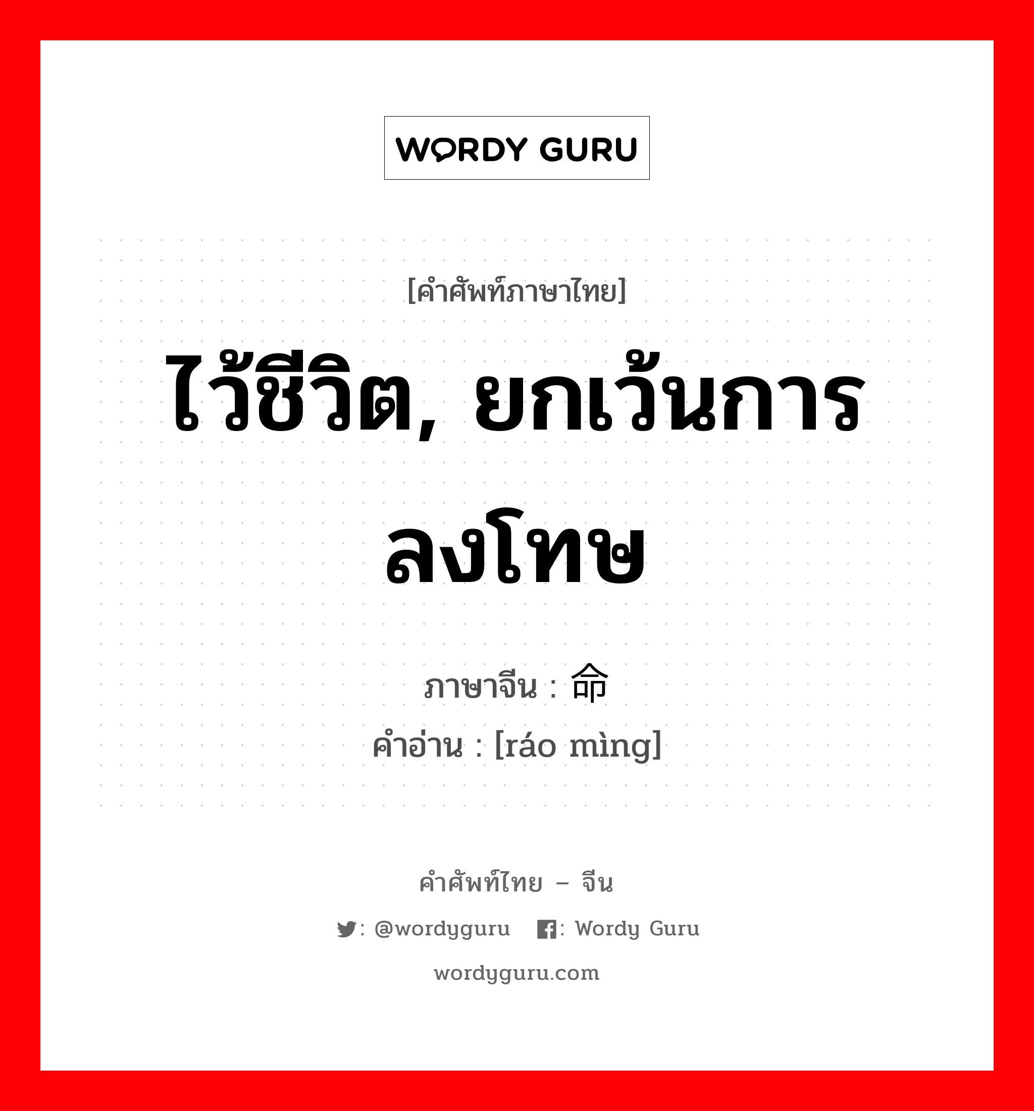 ไว้ชีวิต, ยกเว้นการลงโทษ ภาษาจีนคืออะไร, คำศัพท์ภาษาไทย - จีน ไว้ชีวิต, ยกเว้นการลงโทษ ภาษาจีน 饶命 คำอ่าน [ráo mìng]