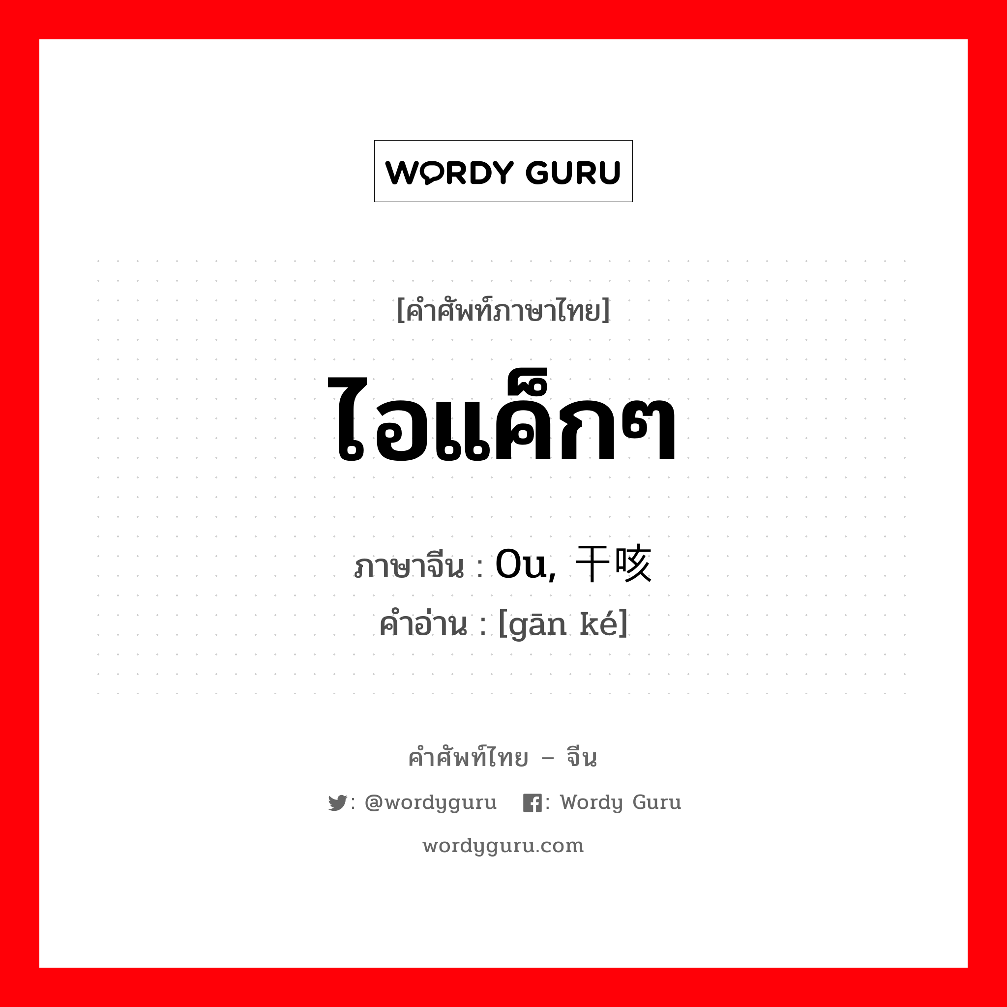 ไอแค็กๆ ภาษาจีนคืออะไร, คำศัพท์ภาษาไทย - จีน ไอแค็กๆ ภาษาจีน 0u, 干咳 คำอ่าน [gān ké]