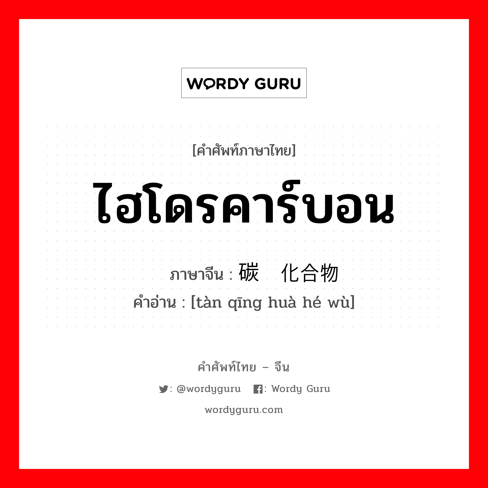 ไฮโดรคาร์บอน ภาษาจีนคืออะไร, คำศัพท์ภาษาไทย - จีน ไฮโดรคาร์บอน ภาษาจีน 碳氢化合物 คำอ่าน [tàn qīng huà hé wù]