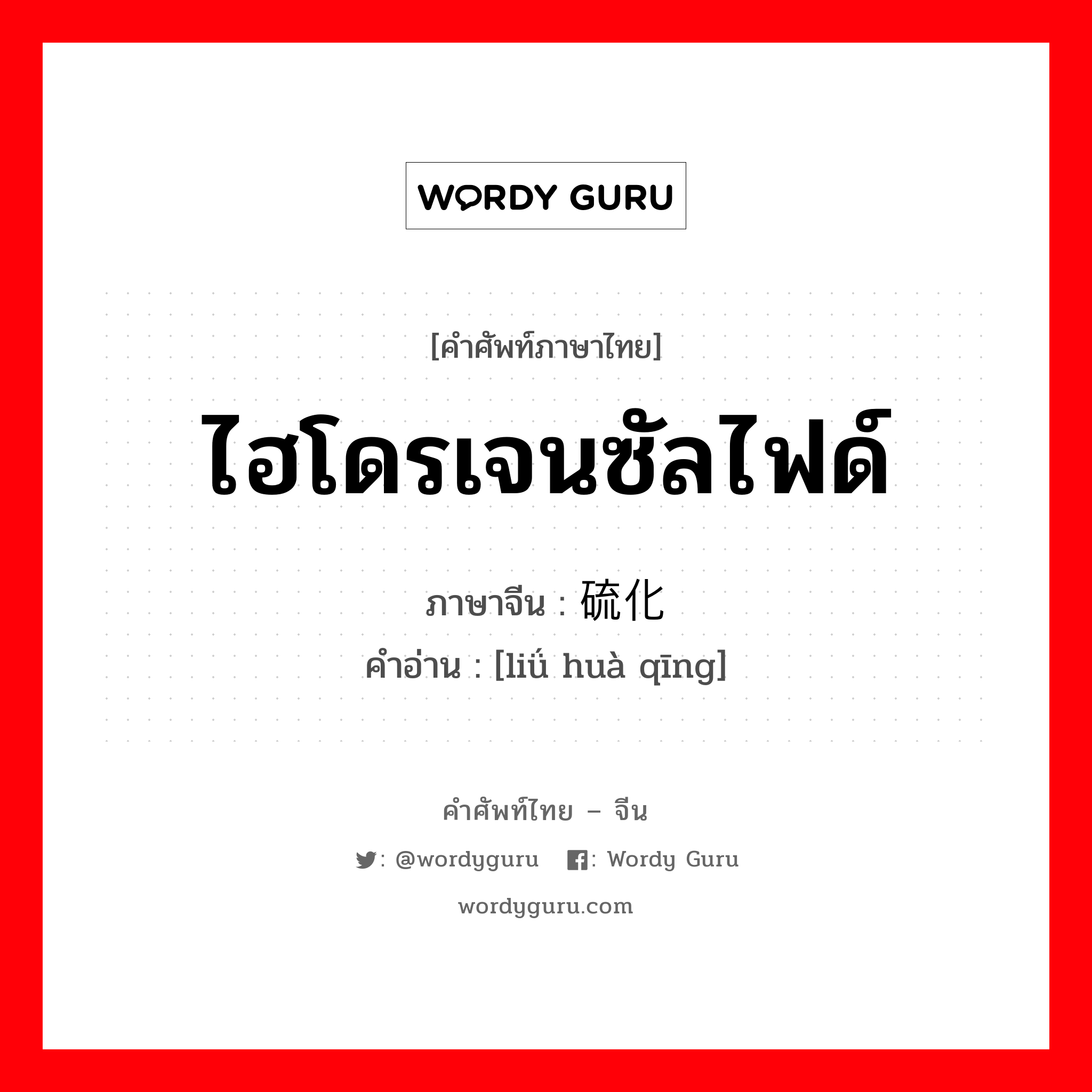 ไฮโดรเจนซัลไฟด์ ภาษาจีนคืออะไร, คำศัพท์ภาษาไทย - จีน ไฮโดรเจนซัลไฟด์ ภาษาจีน 硫化氢 คำอ่าน [liǘ huà qīng]