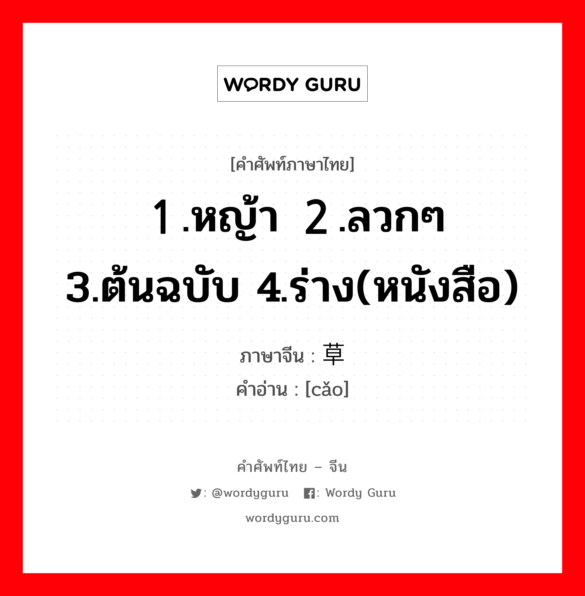 １.หญ้า ２.ลวกๆ 3.ต้นฉบับ 4.ร่าง(หนังสือ) ภาษาจีนคืออะไร, คำศัพท์ภาษาไทย - จีน １.หญ้า ２.ลวกๆ 3.ต้นฉบับ 4.ร่าง(หนังสือ) ภาษาจีน 草 คำอ่าน [cǎo]