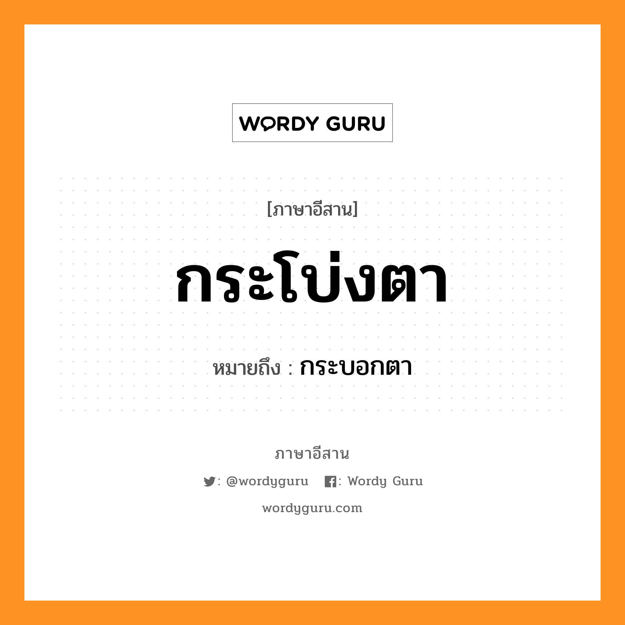 กระโบ่งตา หมายถึงอะไร, ภาษาอีสาน กระโบ่งตา หมายถึง กระบอกตา หมวด กระ - โบ่ง - ตา