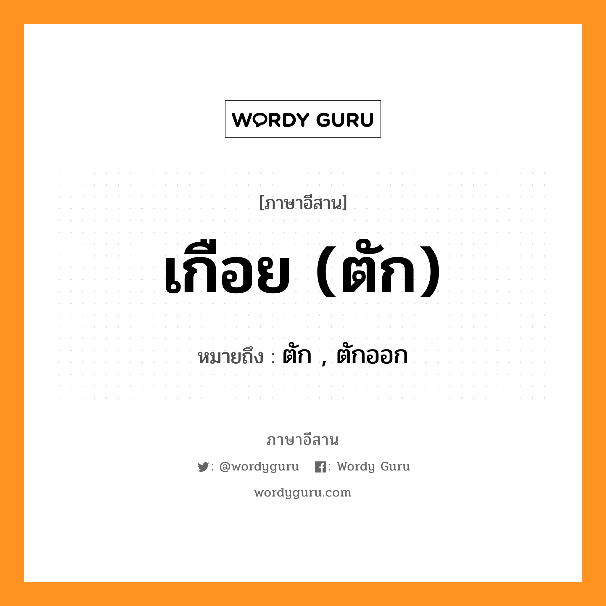 เกือย (ตัก) หมายถึงอะไร, ภาษาอีสาน เกือย (ตัก) หมายถึง ตัก , ตักออก หมวด เกือย