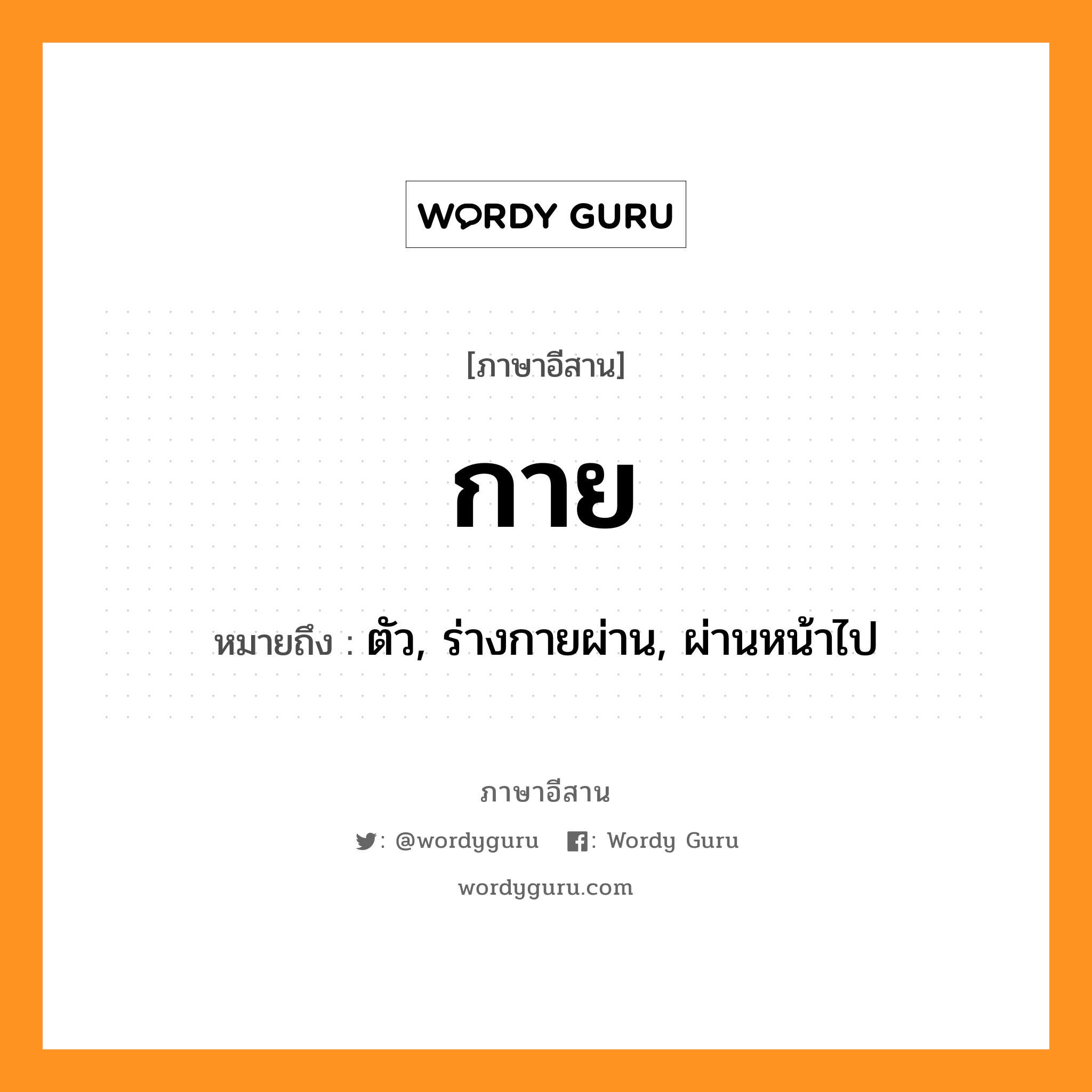 กาย หมายถึงอะไร, ภาษาอีสาน กาย หมายถึง ตัว, ร่างกายผ่าน, ผ่านหน้าไป หมวด กาย