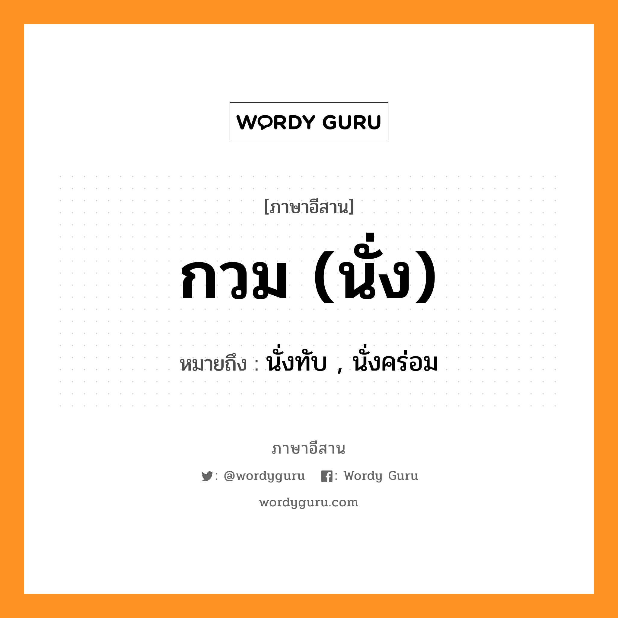 กวม (นั่ง) หมายถึงอะไร, ภาษาอีสาน กวม (นั่ง) หมายถึง นั่งทับ , นั่งคร่อม หมวด กวม