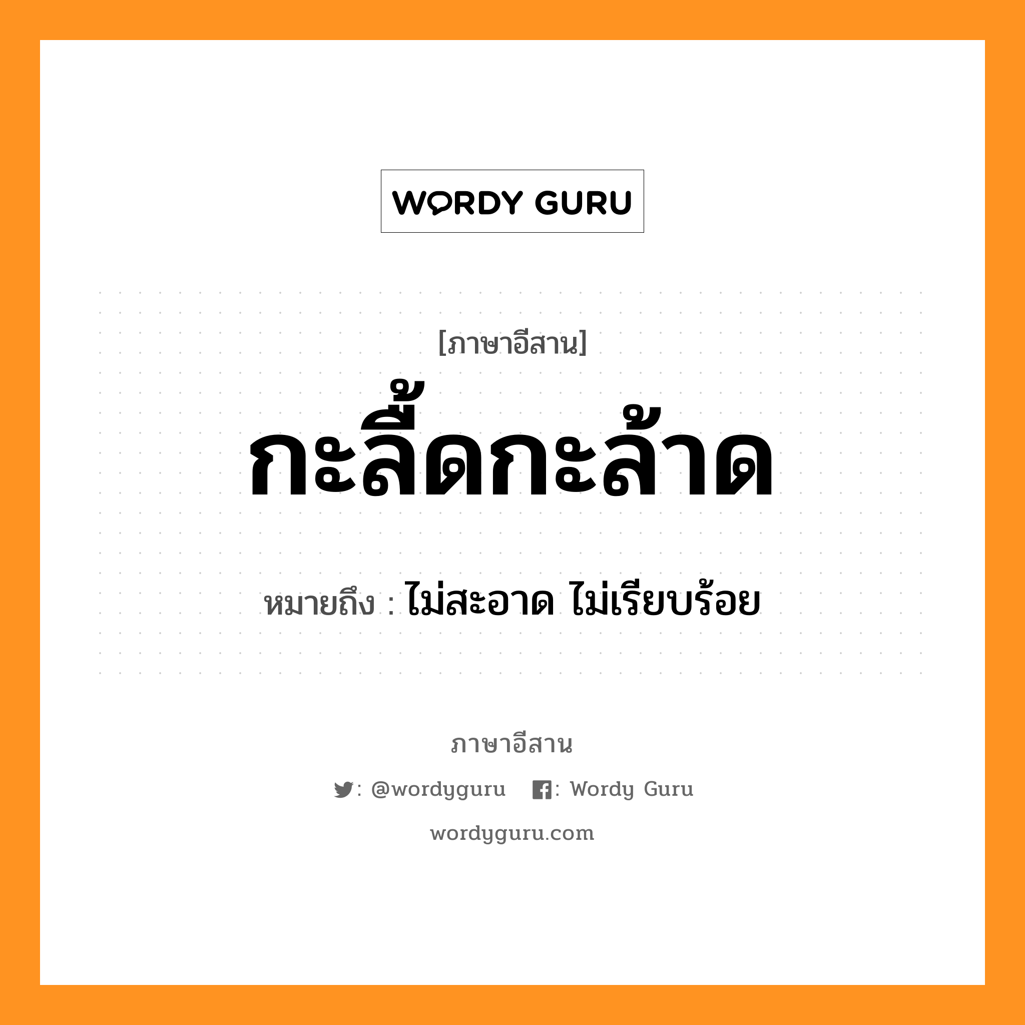 กะลื้ดกะล้าด หมายถึงอะไร, ภาษาอีสาน กะลื้ดกะล้าด หมายถึง ไม่สะอาด ไม่เรียบร้อย หมวด กะ - ลืด - กะ - ลาด