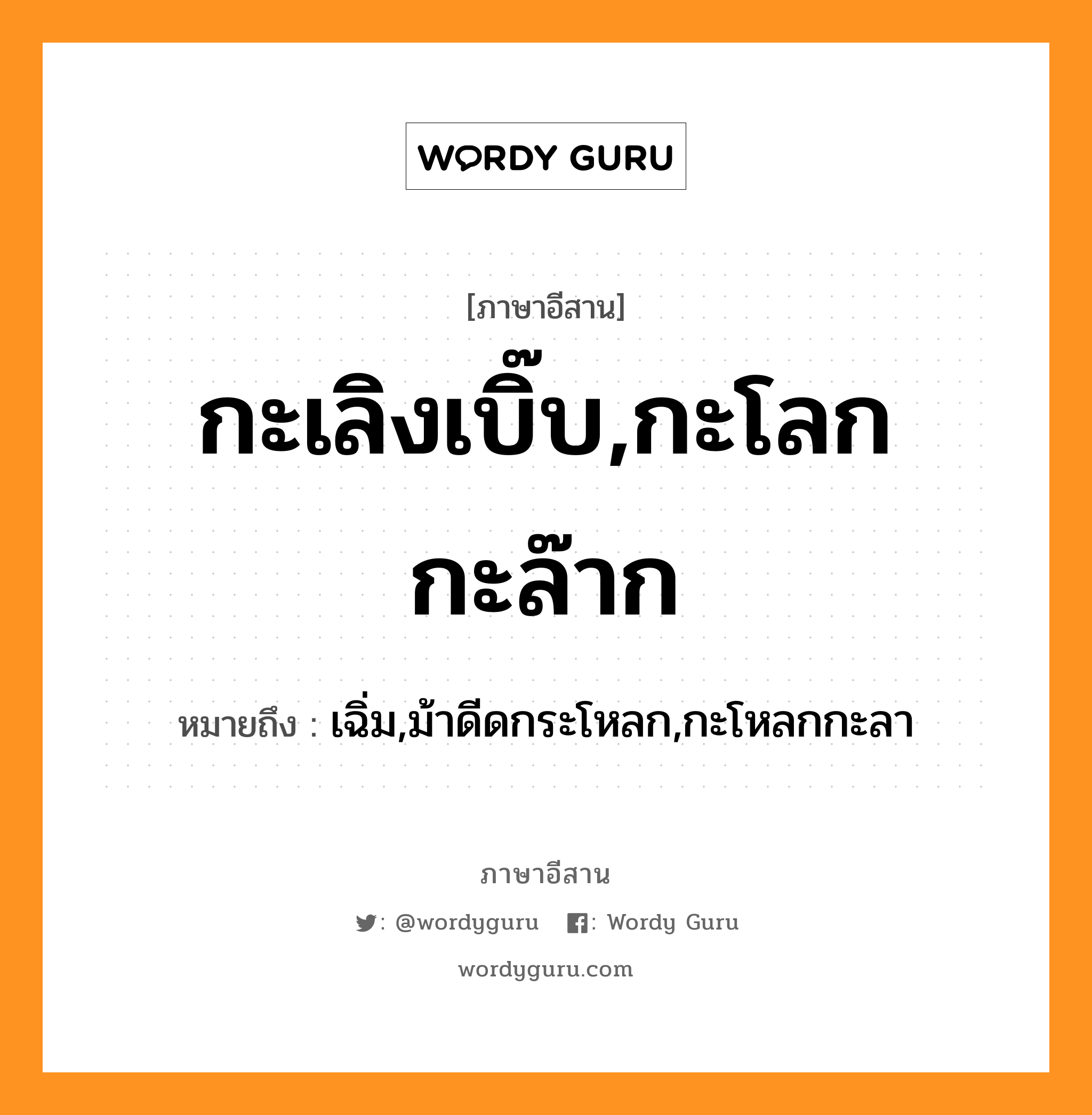 กะเลิงเบิ๊บ,กะโลกกะล๊าก หมายถึงอะไร, ภาษาอีสาน กะเลิงเบิ๊บ,กะโลกกะล๊าก หมายถึง เฉิ่ม,ม้าดีดกระโหลก,กะโหลกกะลา หมวด กะ - เลิง - เบิ๊บ , กะ - โลก - กะ - ล๊าก