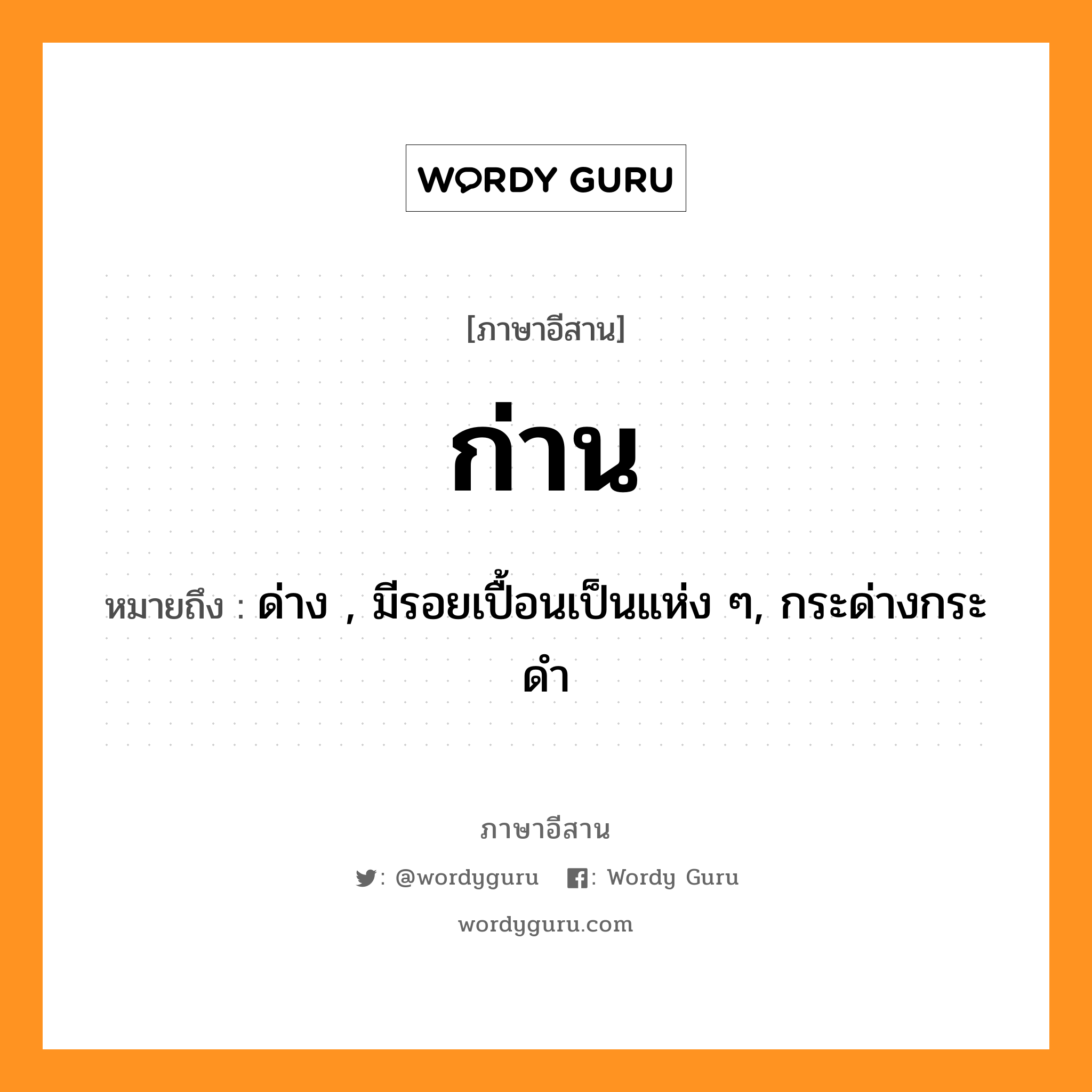 ก่าน หมายถึงอะไร, ภาษาอีสาน ก่าน หมายถึง ด่าง , มีรอยเปื้อนเป็นแห่ง ๆ, กระด่างกระดำ หมวด ก่าน