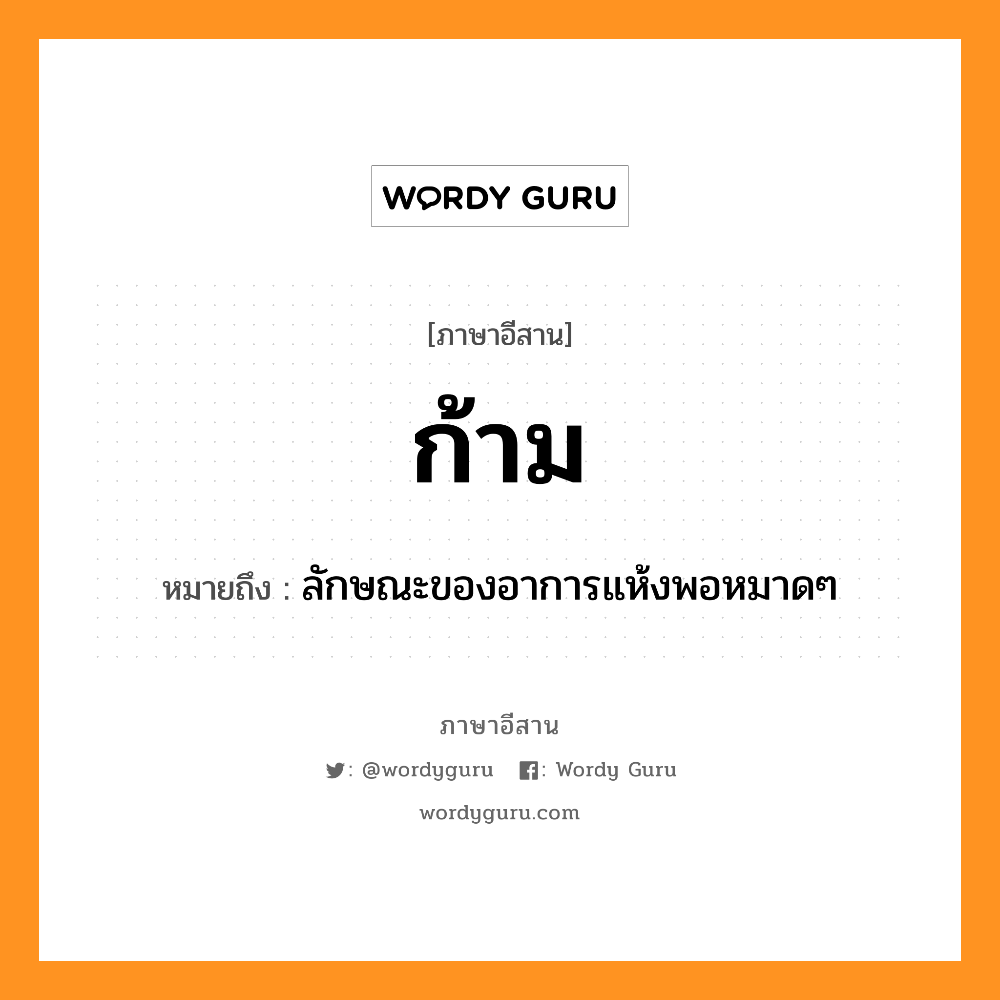 ก้าม หมายถึงอะไร, ภาษาอีสาน ก้าม หมายถึง ลักษณะของอาการแห้งพอหมาดๆ หมวด ก้าม