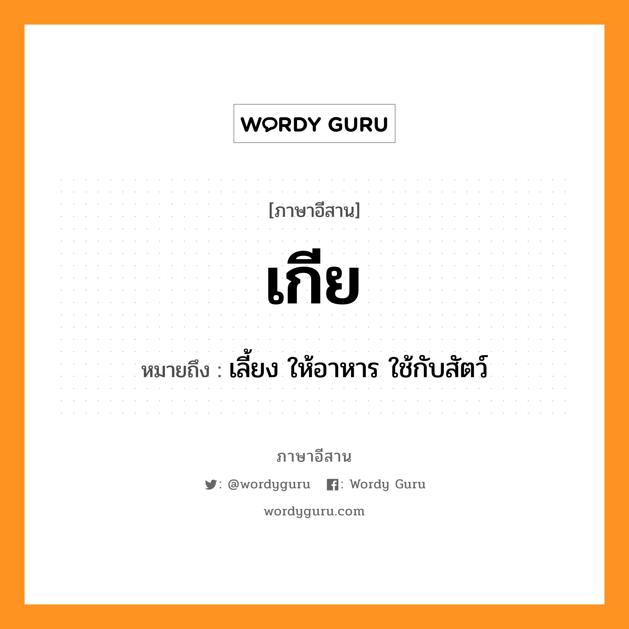 เกีย หมายถึงอะไร, ภาษาอีสาน เกีย หมายถึง เลี้ยง ให้อาหาร ใช้กับสัตว์ หมวด เกีย